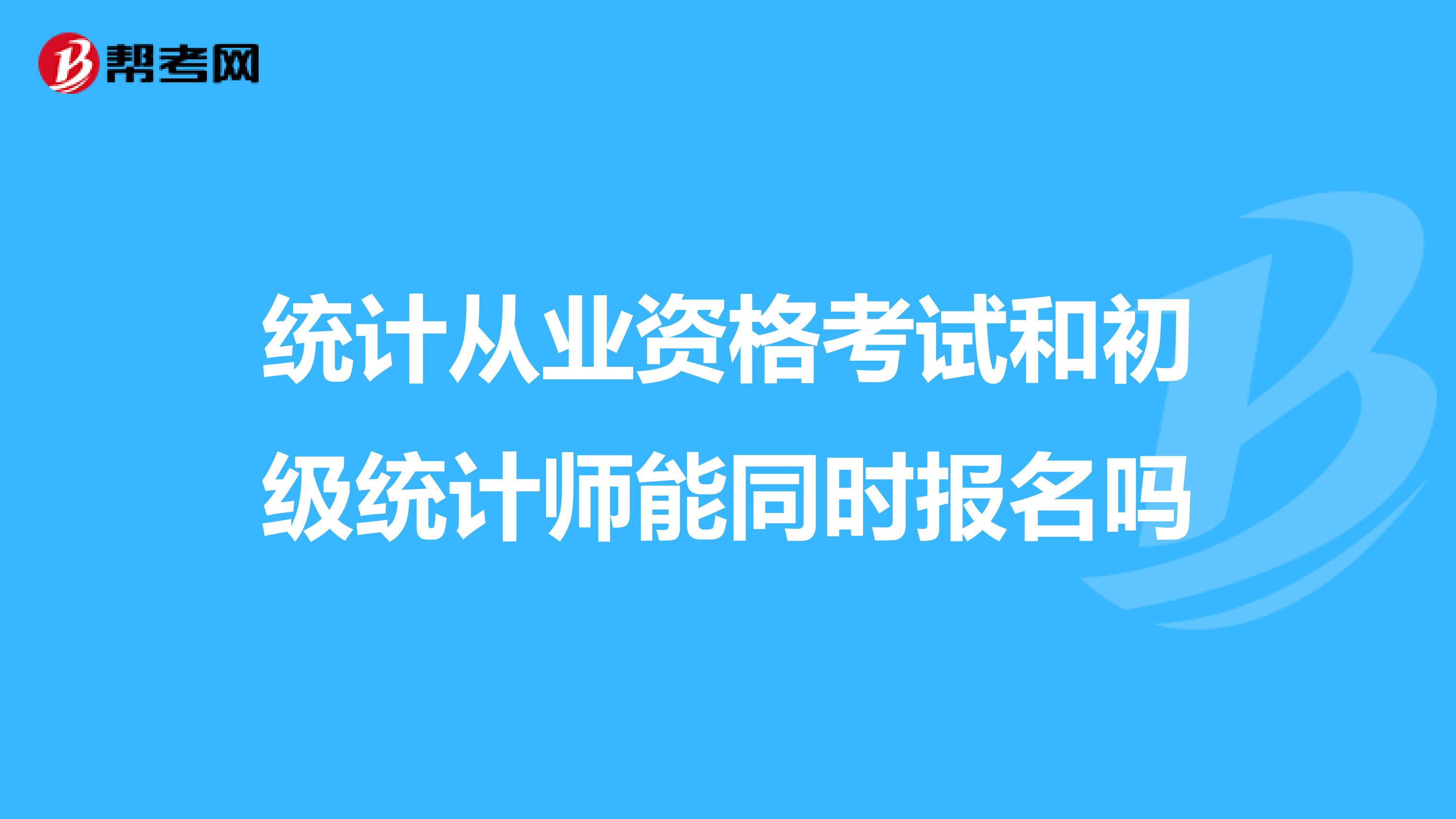 統計從業資格考試和初級統計師能同時報名嗎