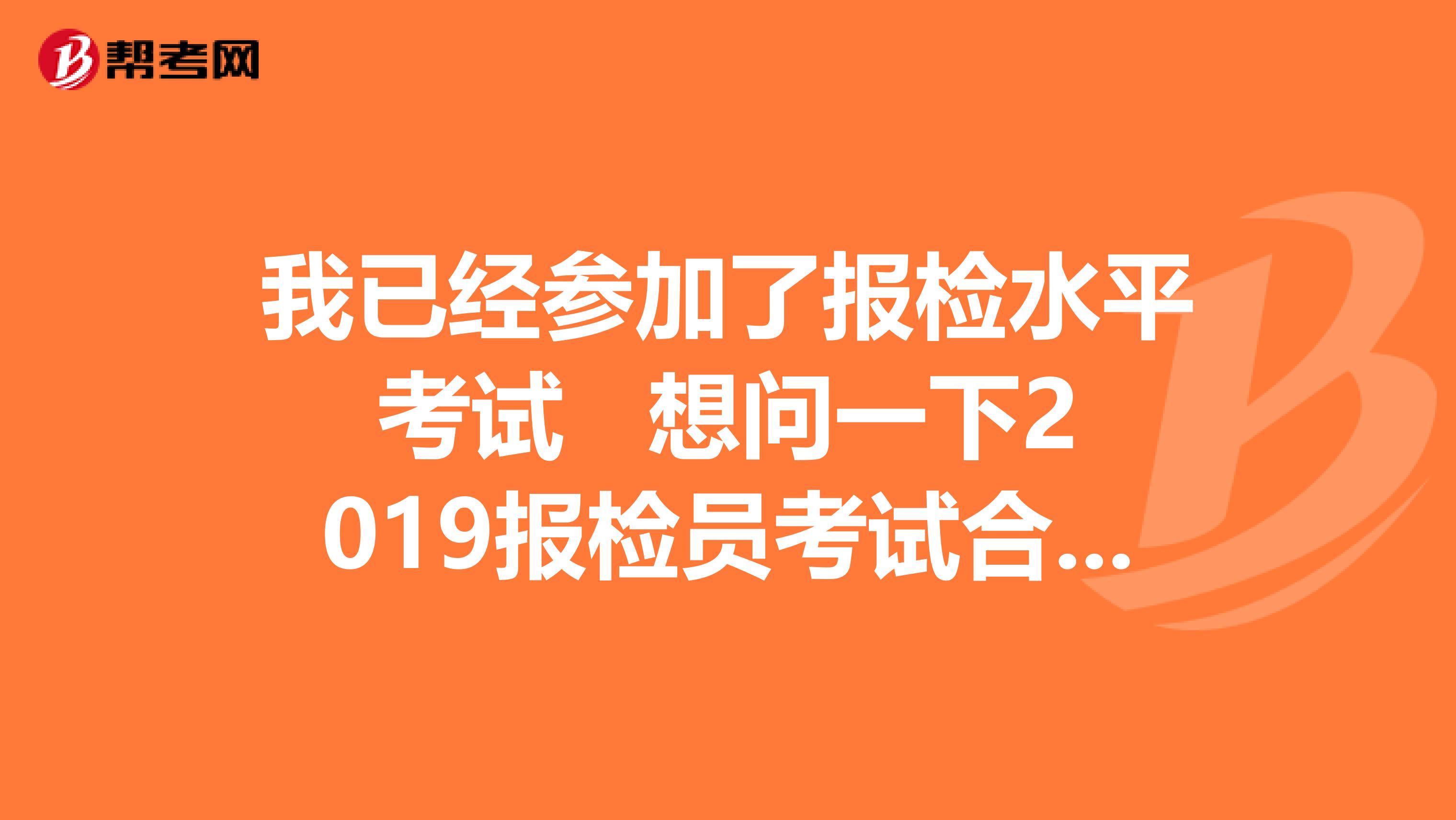 我已经参加了报检水平考试 想问一下2019报检员考试合格分数