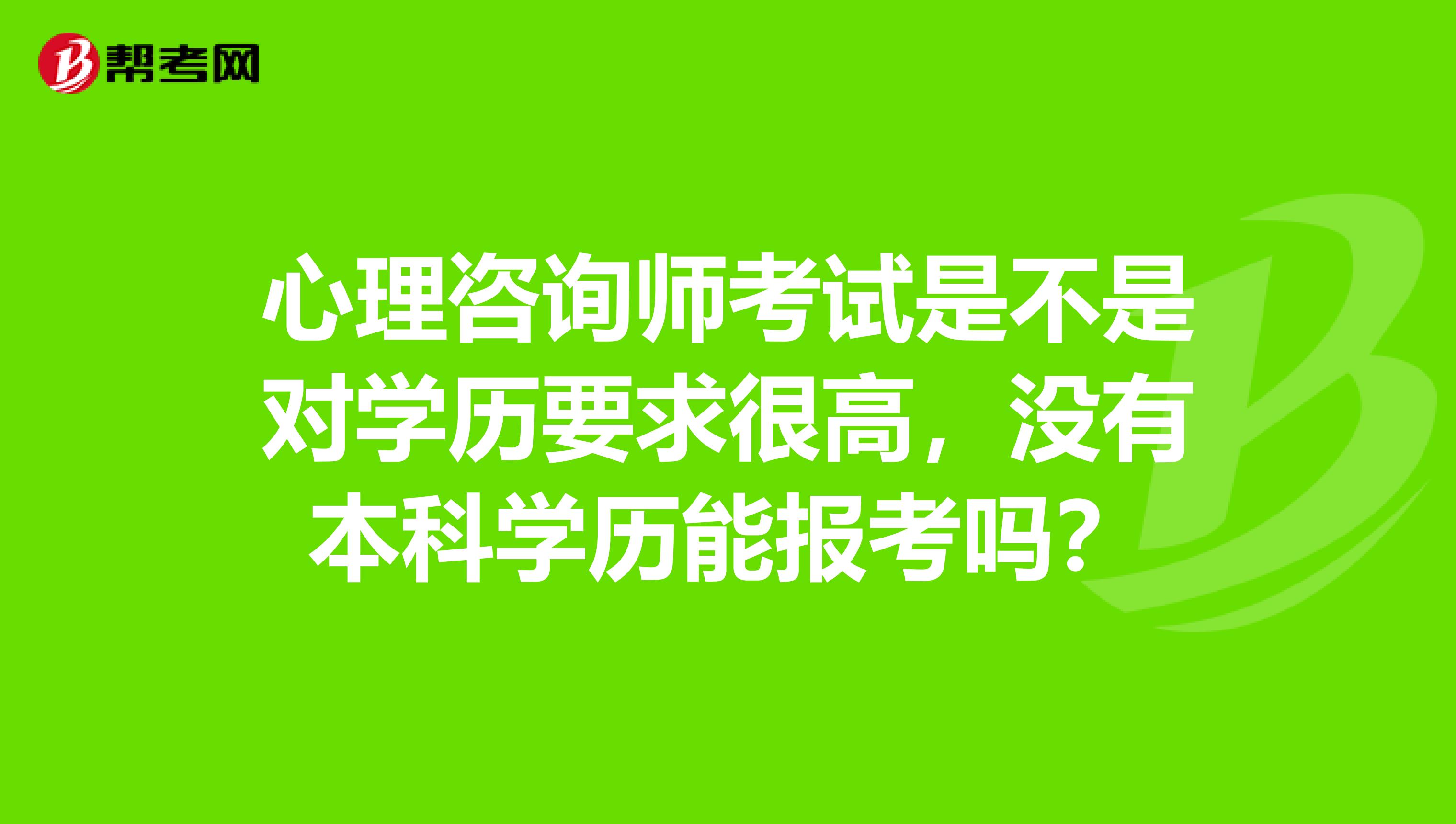 心理咨询师考试是不是对学历要求很高，没有本科学历能报考吗？