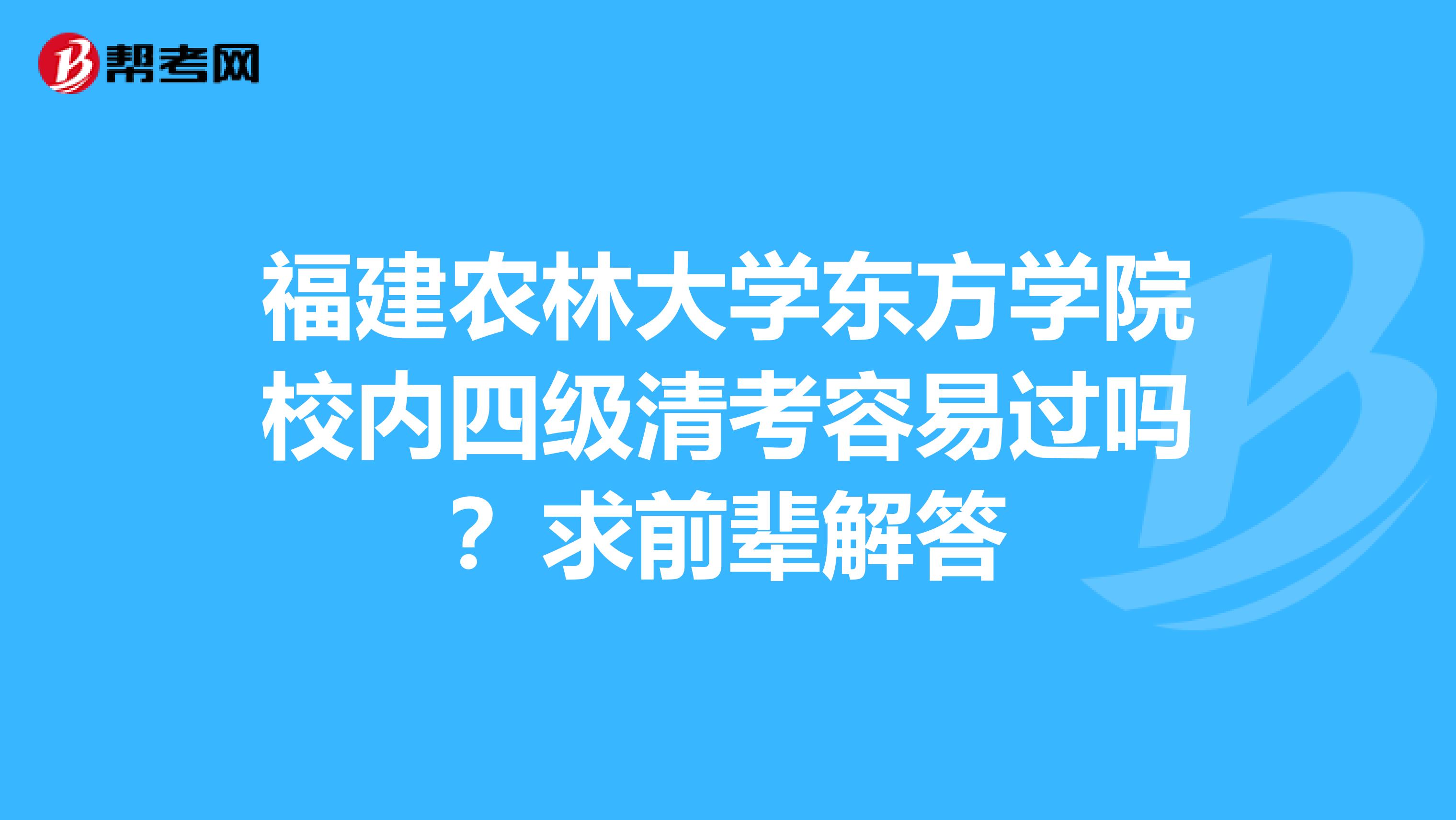 福建农林大学东方学院校内四级清考容易过吗？求前辈解答
