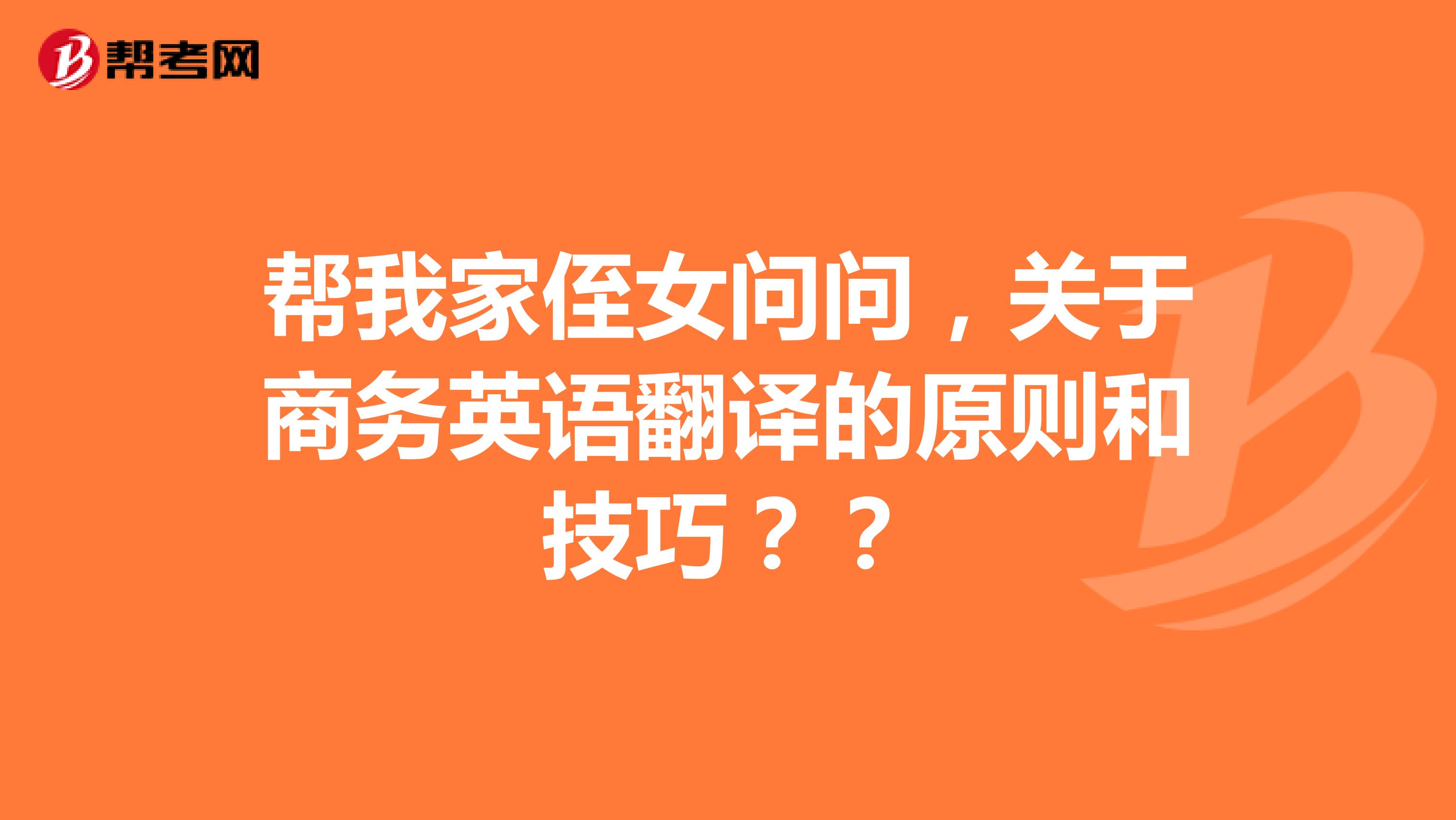 帮我家侄女问问,关于商务英语翻译的原则和技巧??