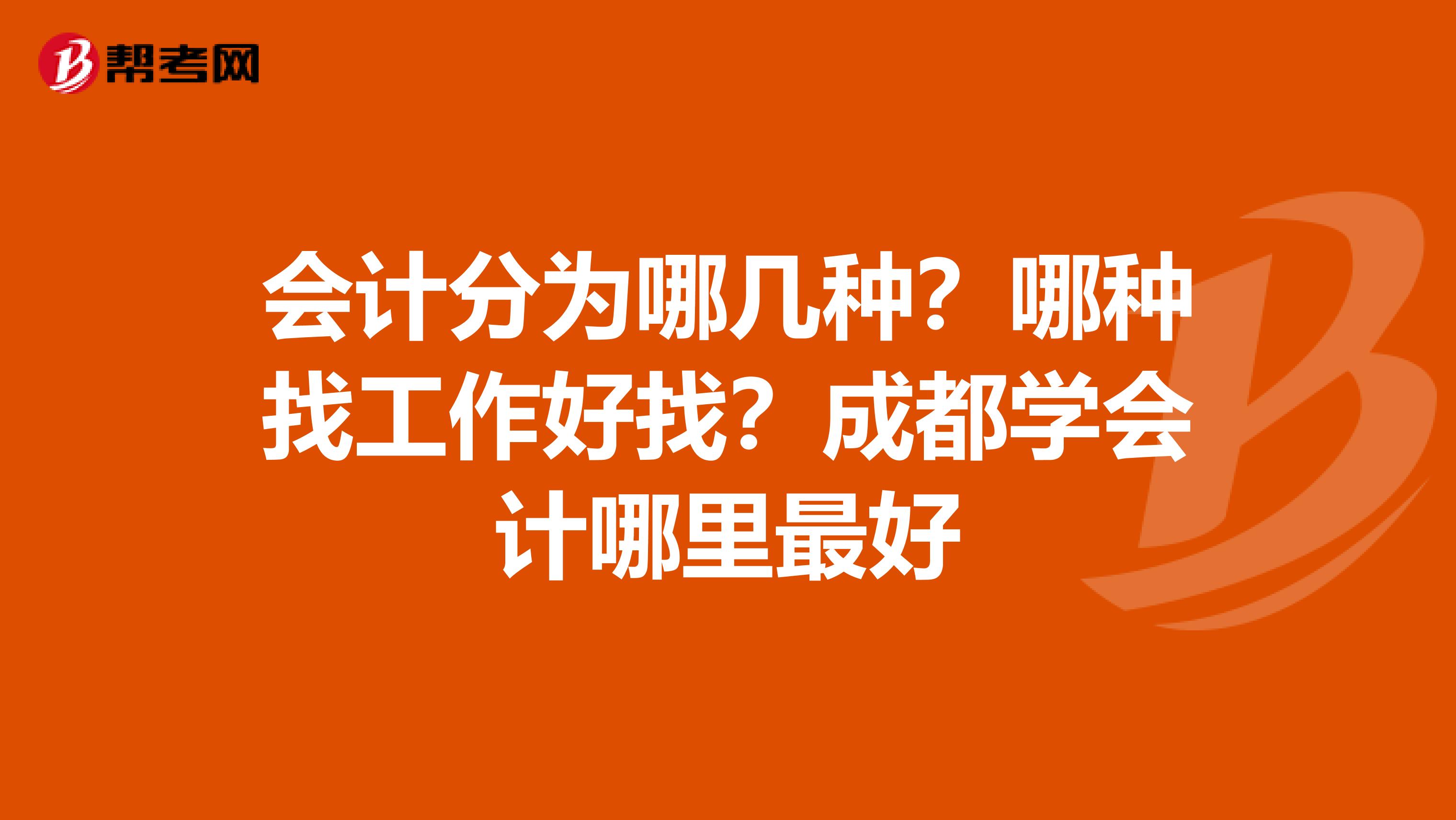 会计分为哪几种？哪种找工作好找？成都学会计哪里最好
