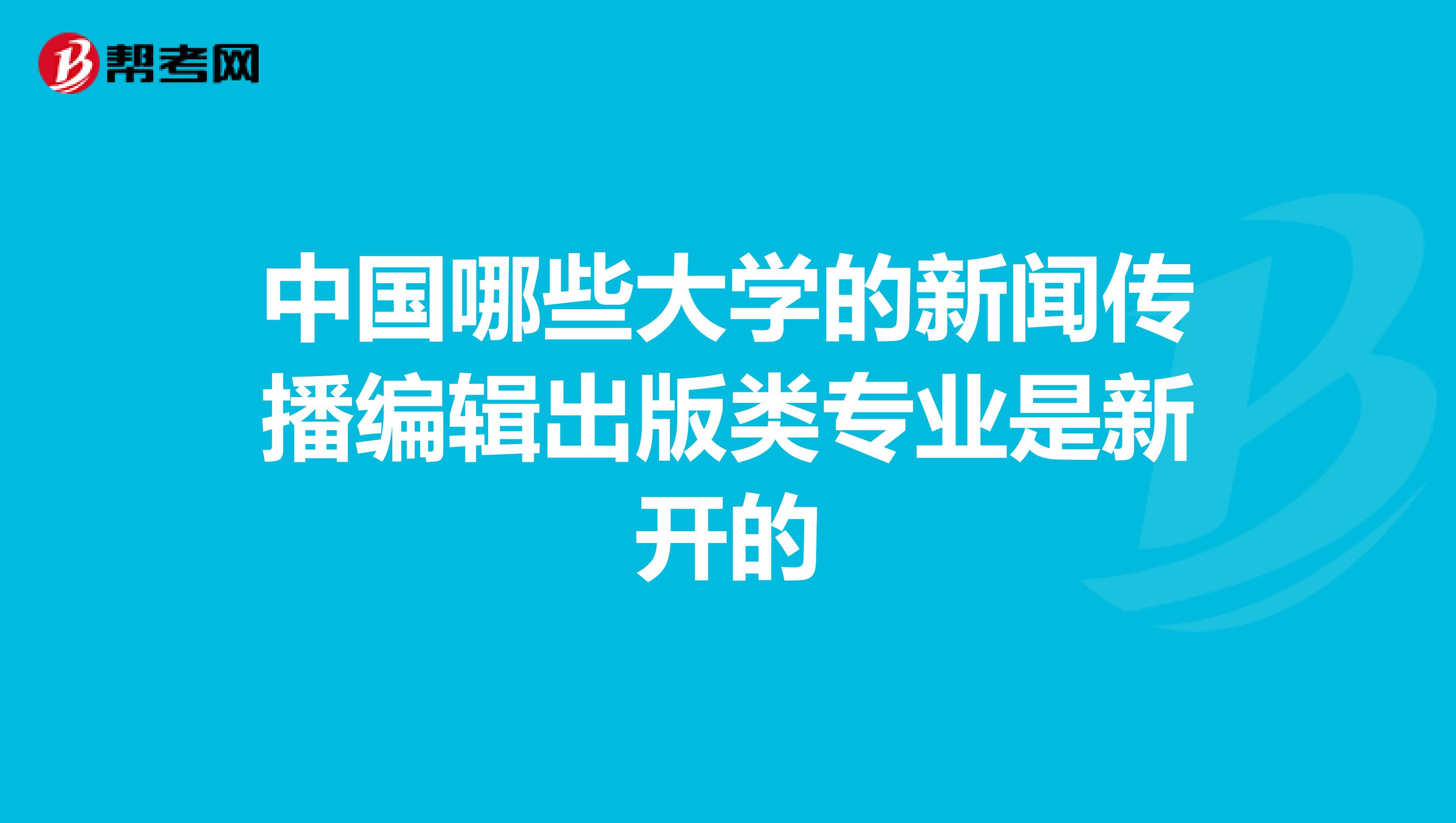 中国哪些大学的新闻传播编辑出版类专业是新开的