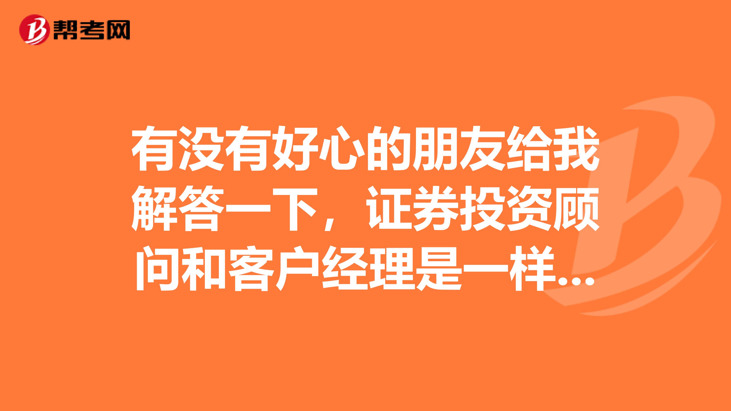 有没有好心的朋友给我解答一下,证券投资顾问和客户经理是一样的吗?