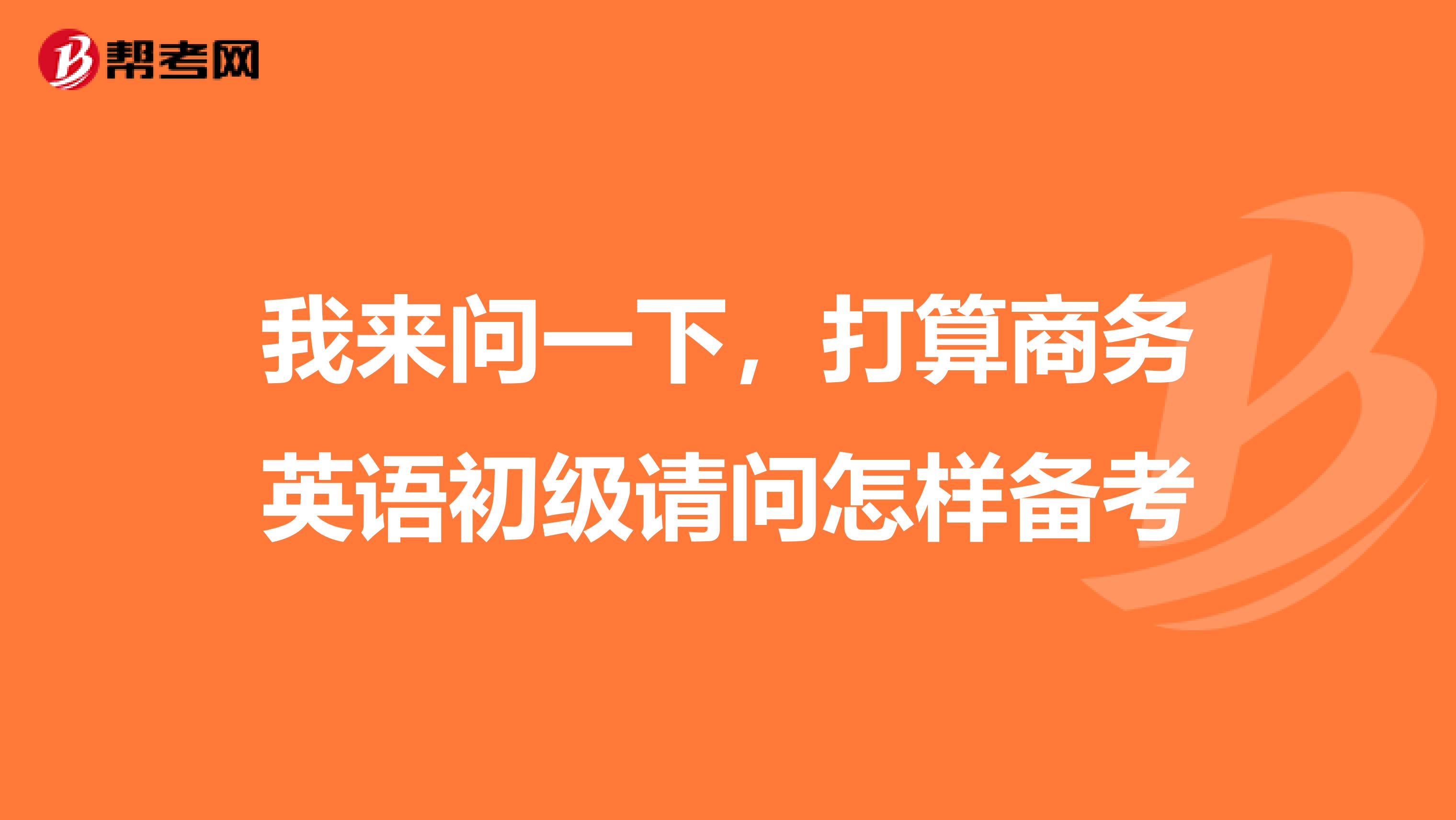 我来问一下,打算商务英语初级请问怎样备考