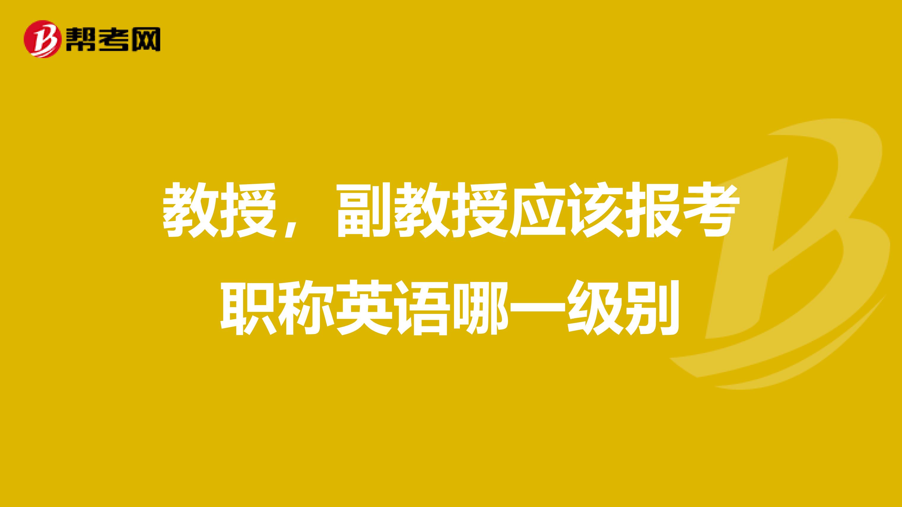 教授，副教授应该报考职称英语哪一级别