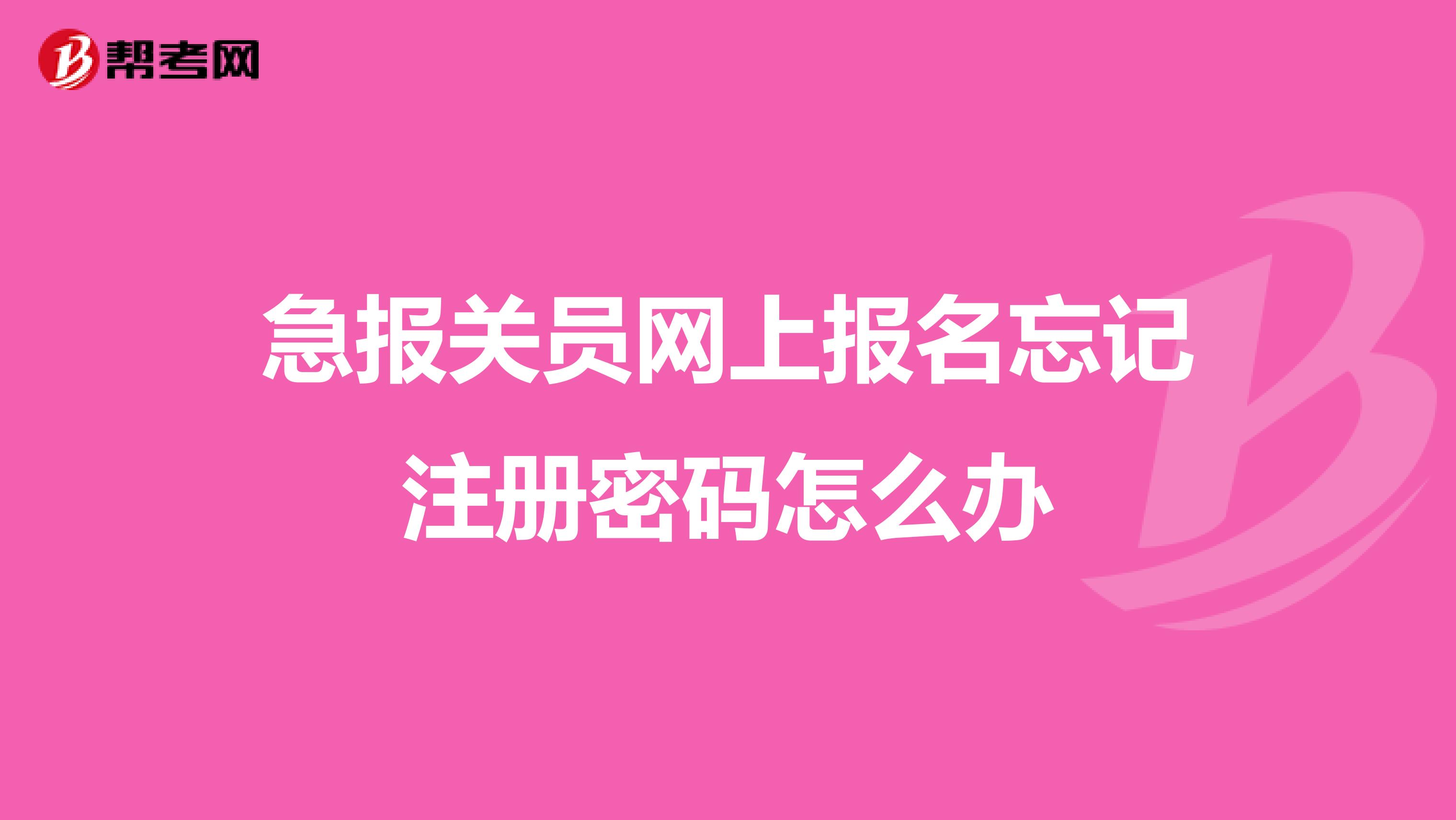 急報關員網(wǎng)上報名忘記注冊密碼怎么辦