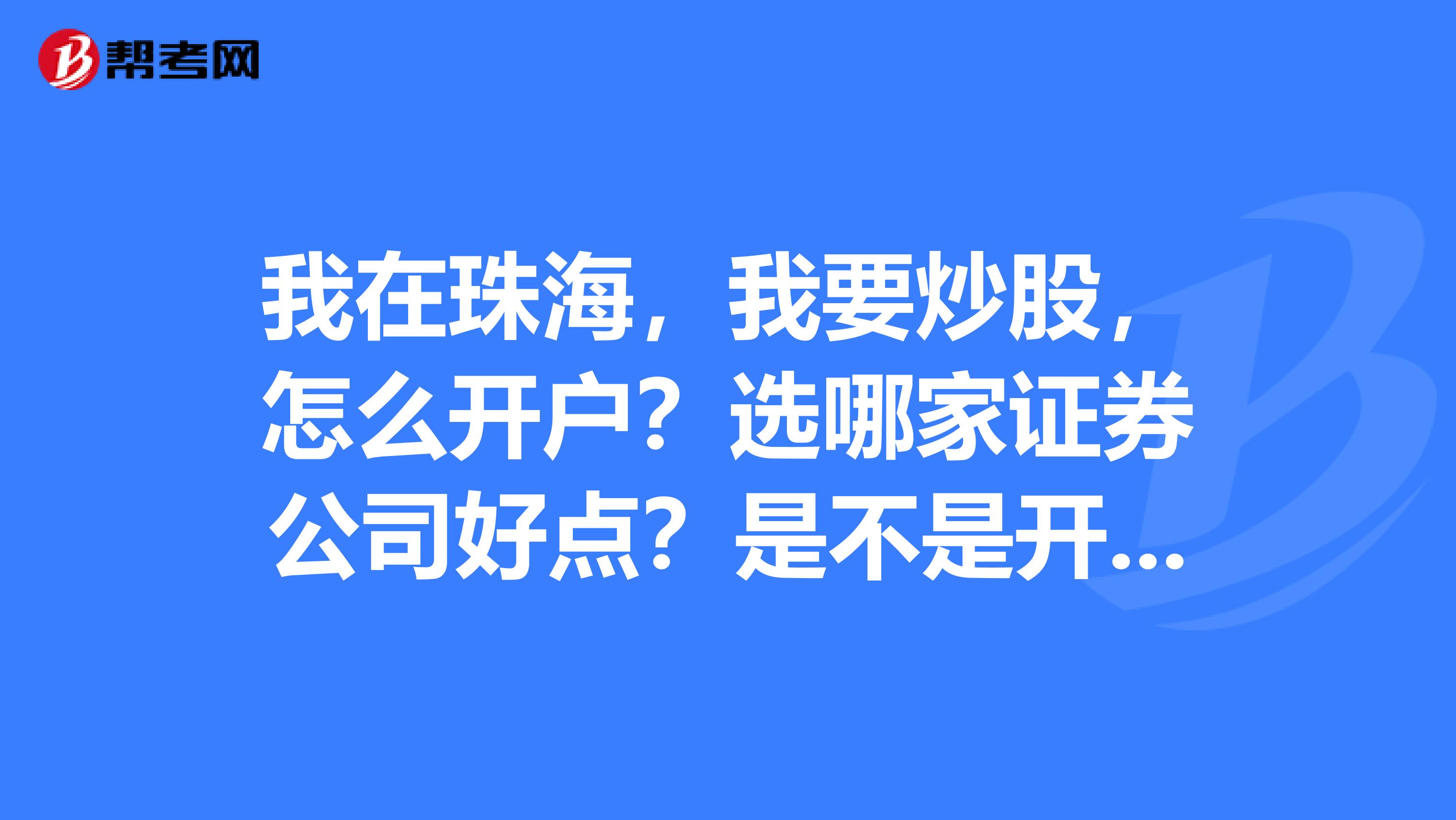 我在珠海,我要炒股,怎麼開戶?選哪家證券公司好點?