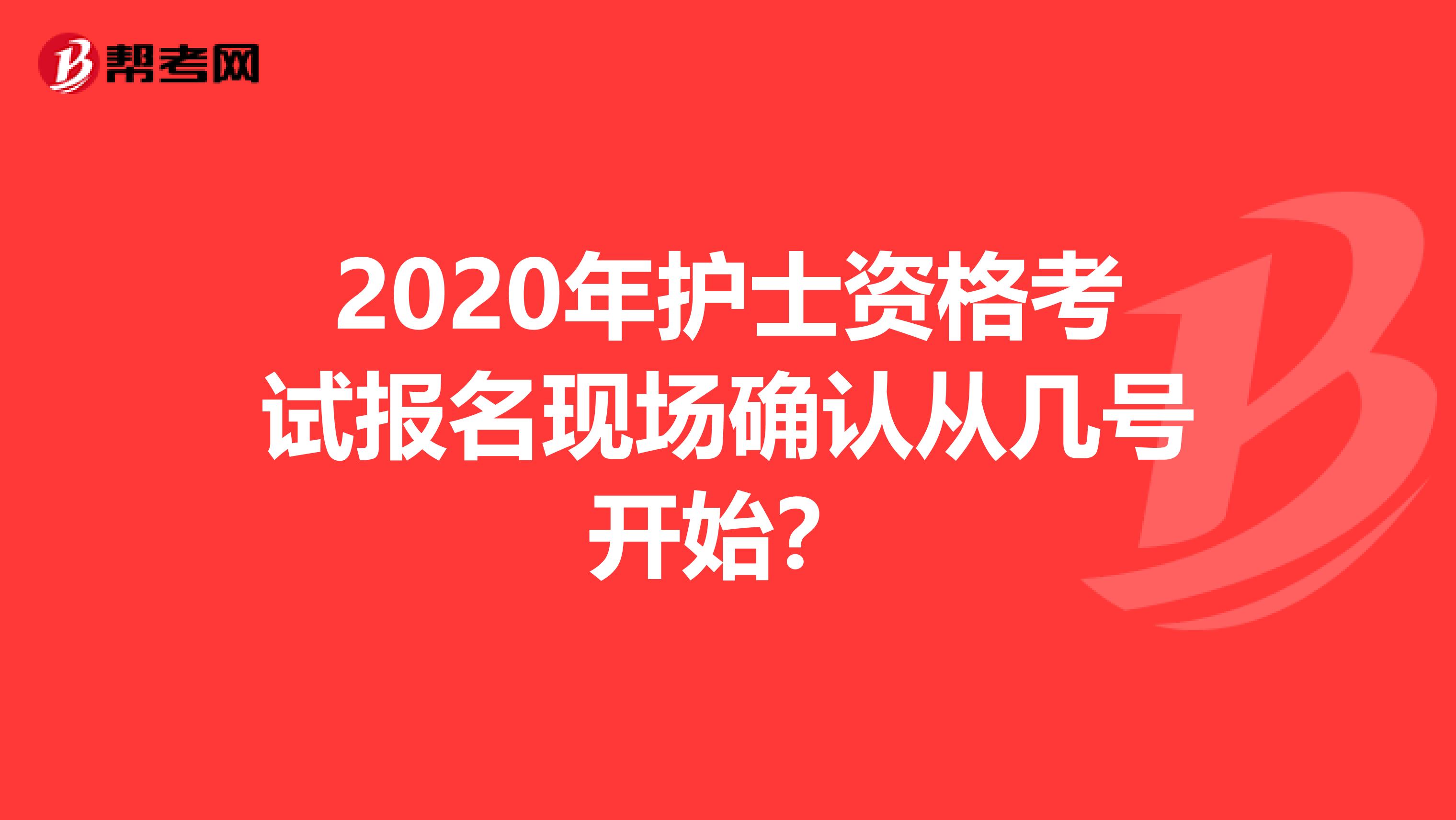 2020年護士資格考試報名現場確認從幾號開始？