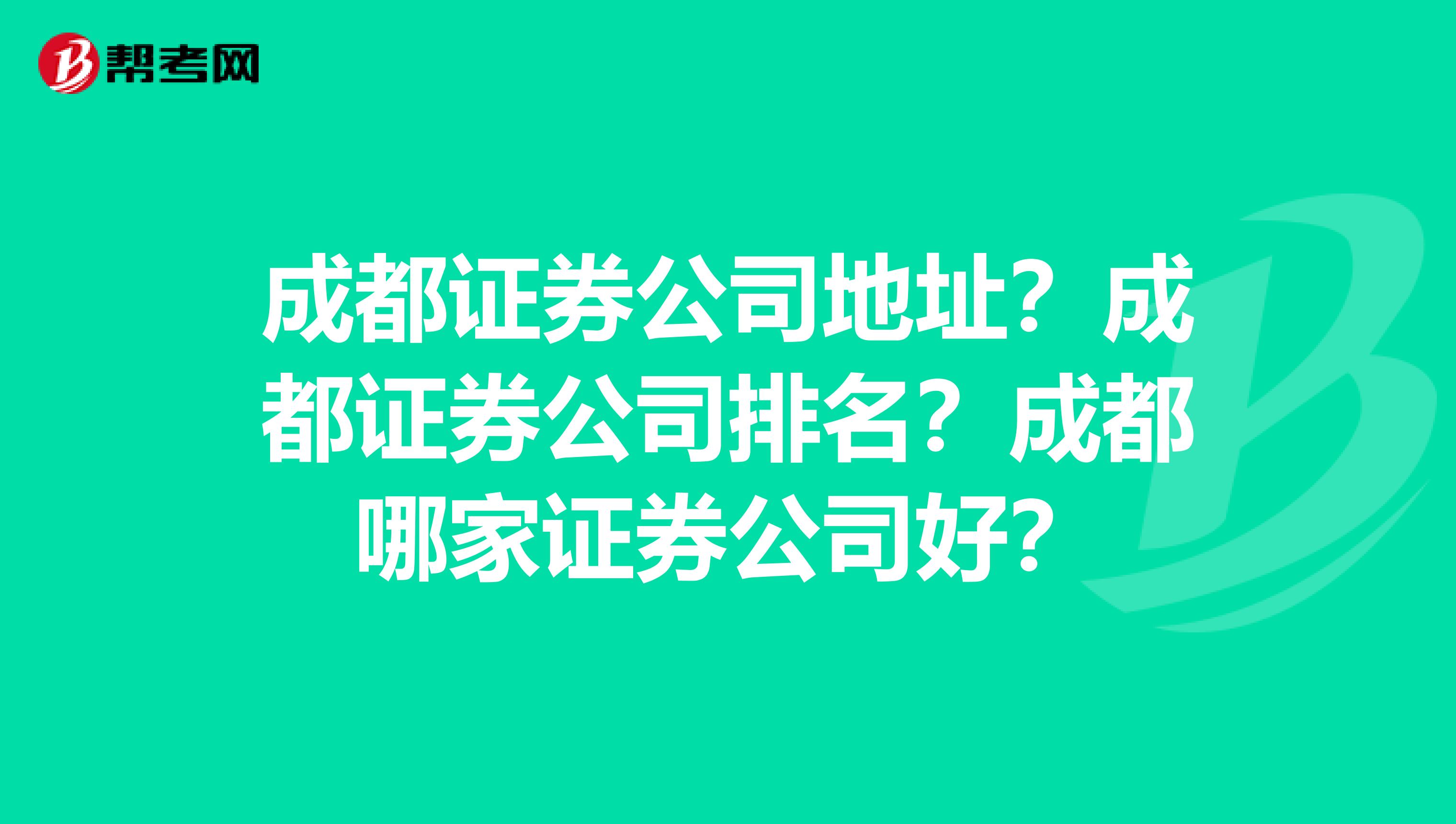 成都证券公司地址？成都证券公司排名？成都哪家证券公司好？