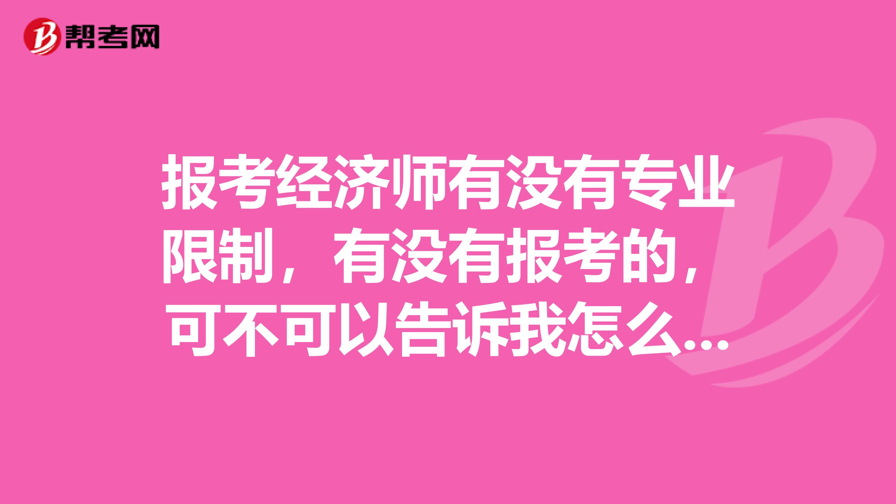 报考经济师有没有专业限制,有没有报考的,可不可以告诉我怎么样报名?