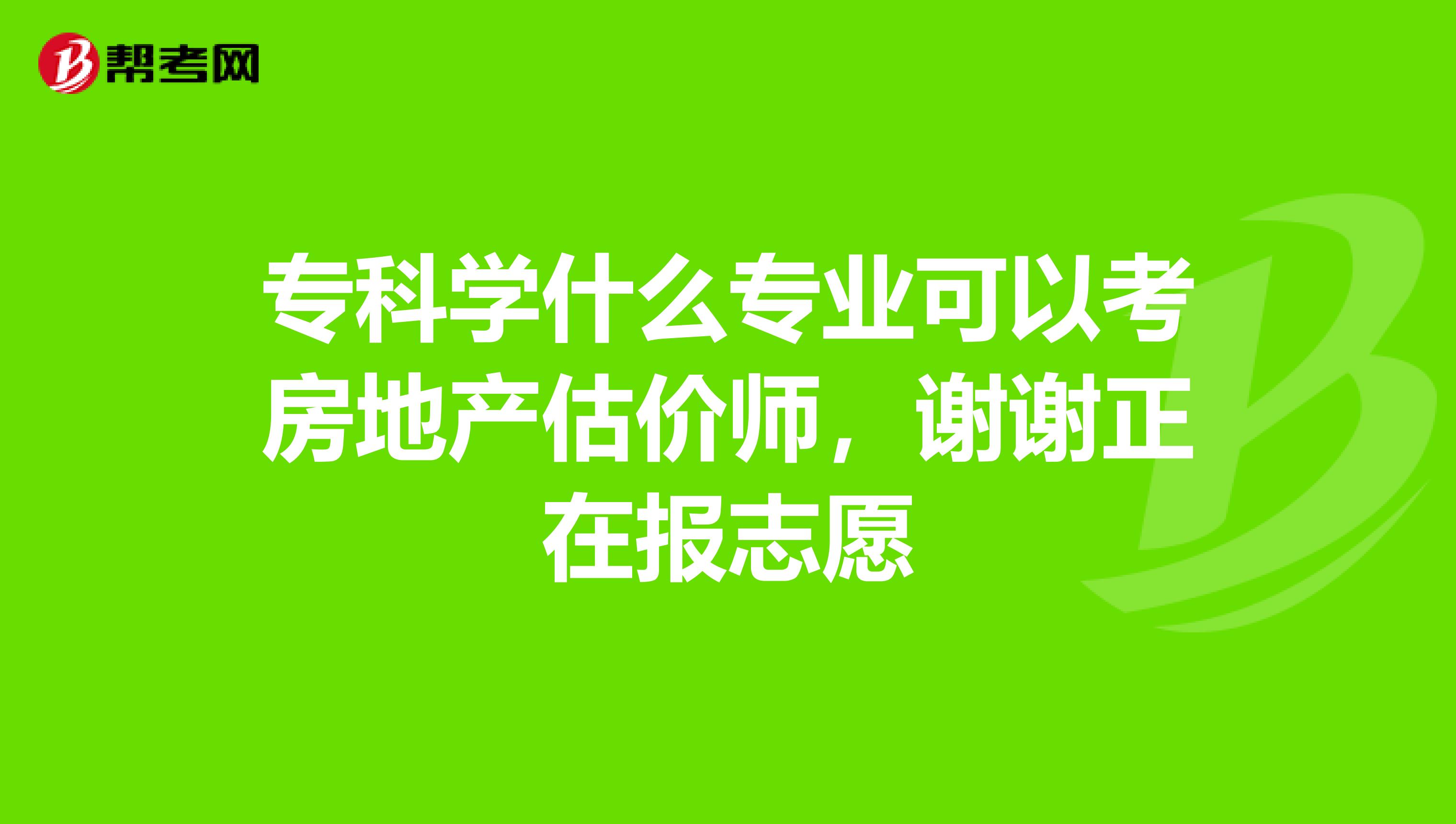 ?？茖W(xué)什么專業(yè)可以考房地產(chǎn)估價(jià)師，謝謝正在報(bào)志愿