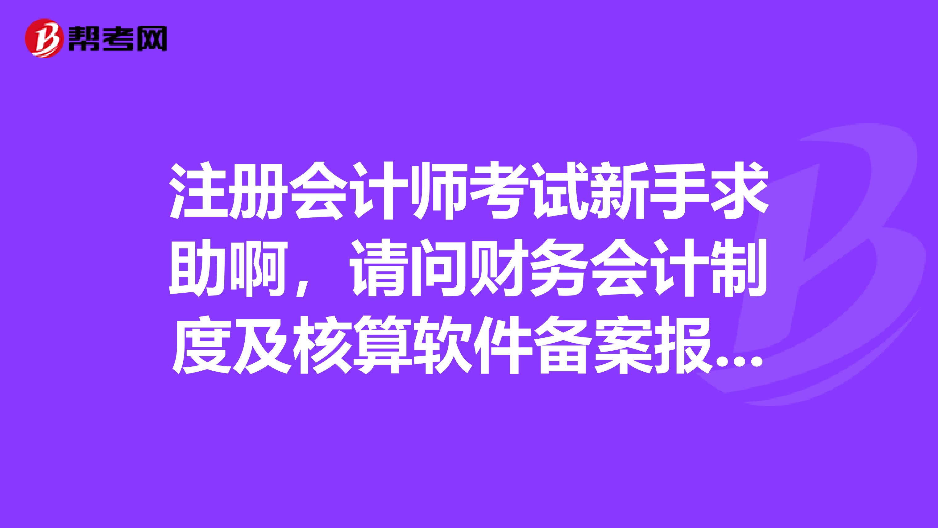注册会计师考试新手求助啊，请问财务会计制度及核算软件备案报告书是怎么填的啊？