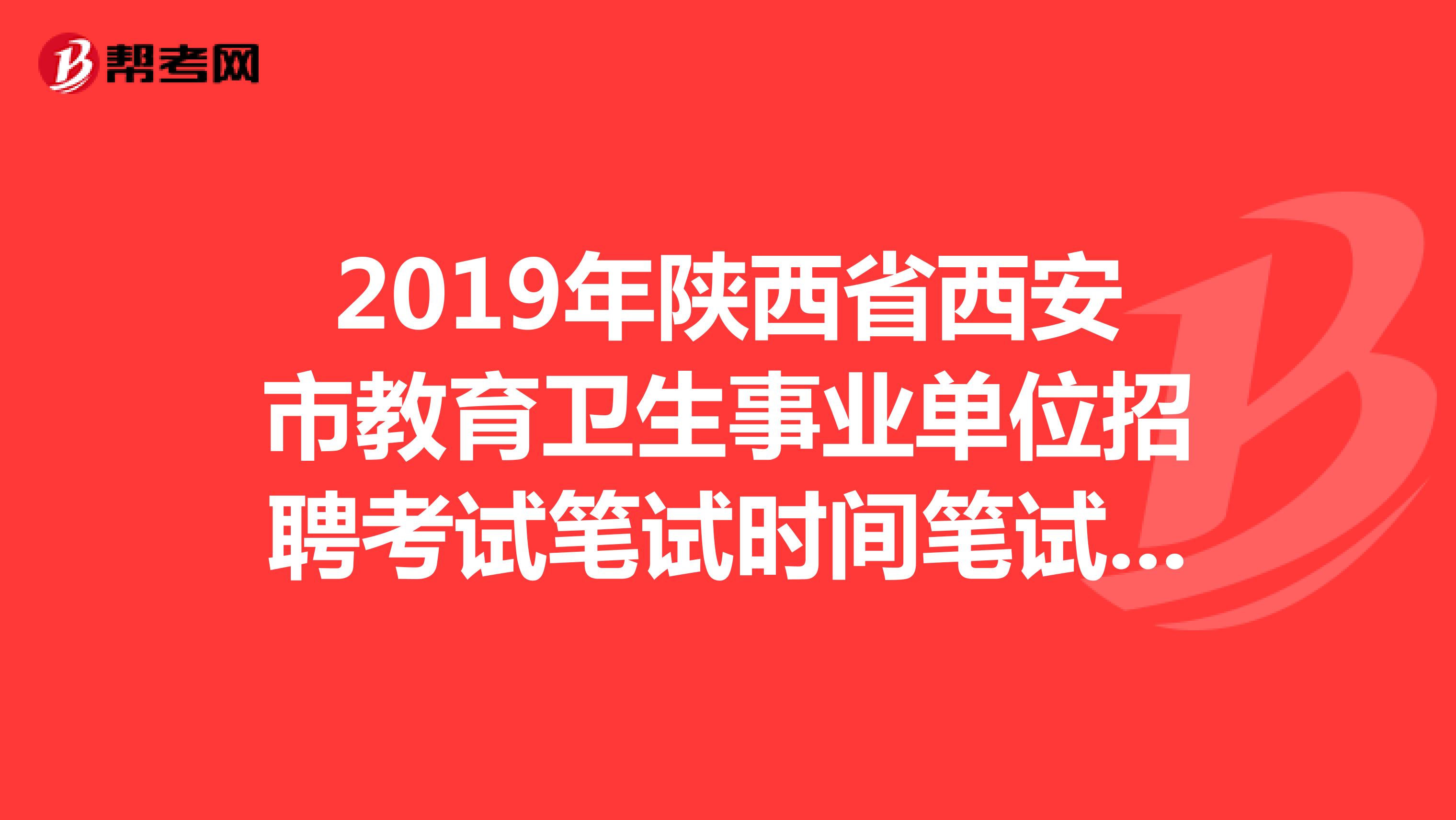 2019年陕西省西安市教育卫生事业单位招聘考试笔试时间笔试内容?