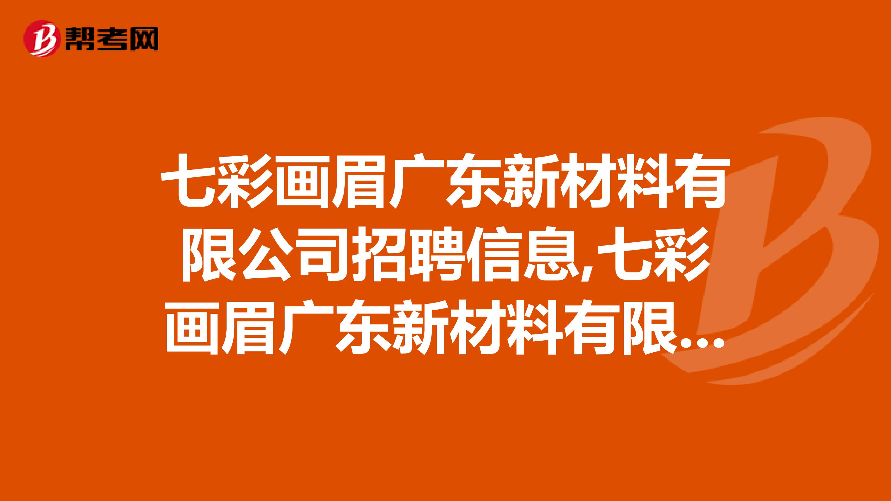 七彩画眉广东新材料有限公司招聘信息,七彩画眉广东新材料有限公司怎么样？