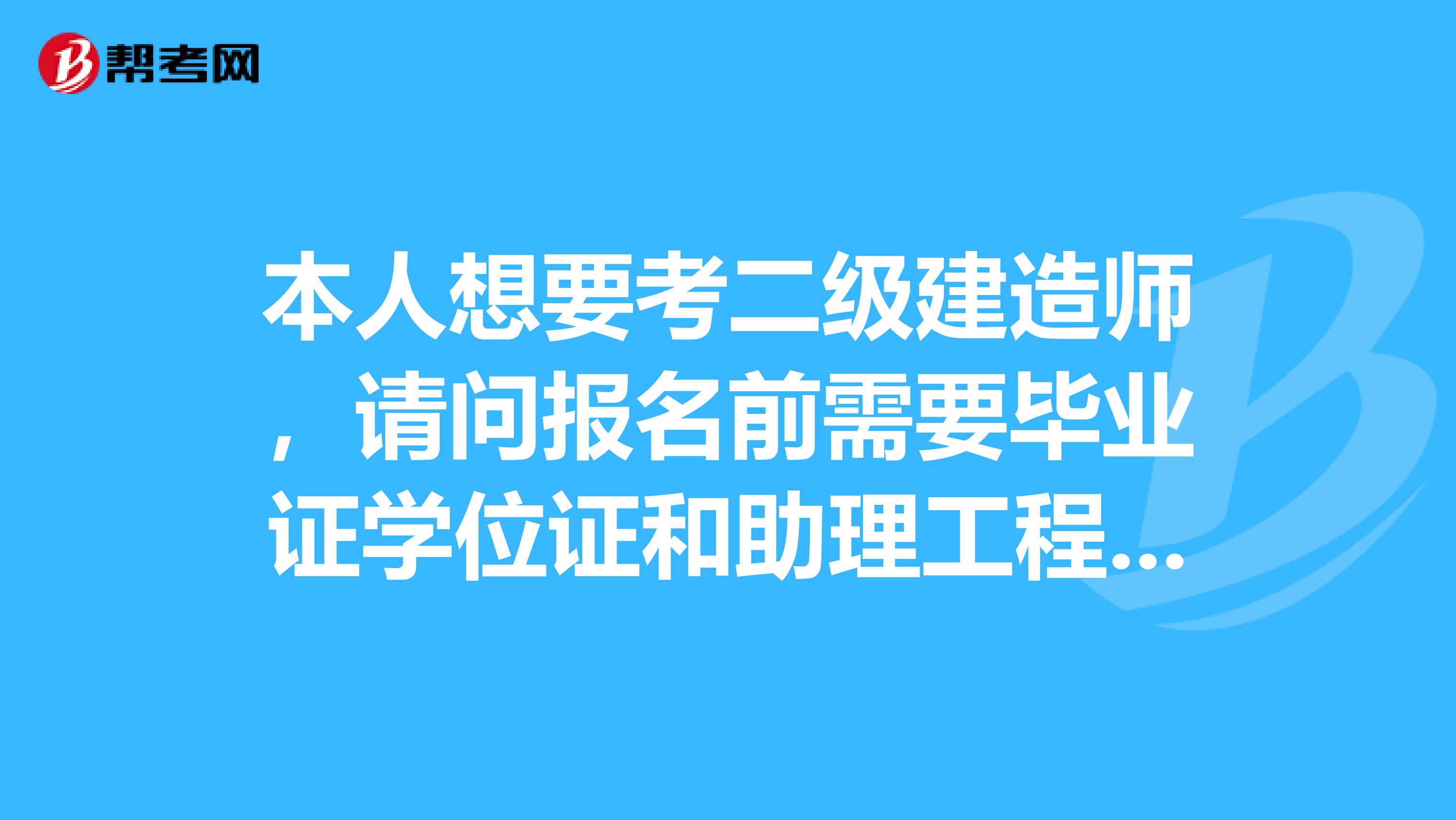 本人想要考二级建造师，请问报名前需要毕业证学位证和助理工程师等证件吗？我听说单位盖章就行，是真的