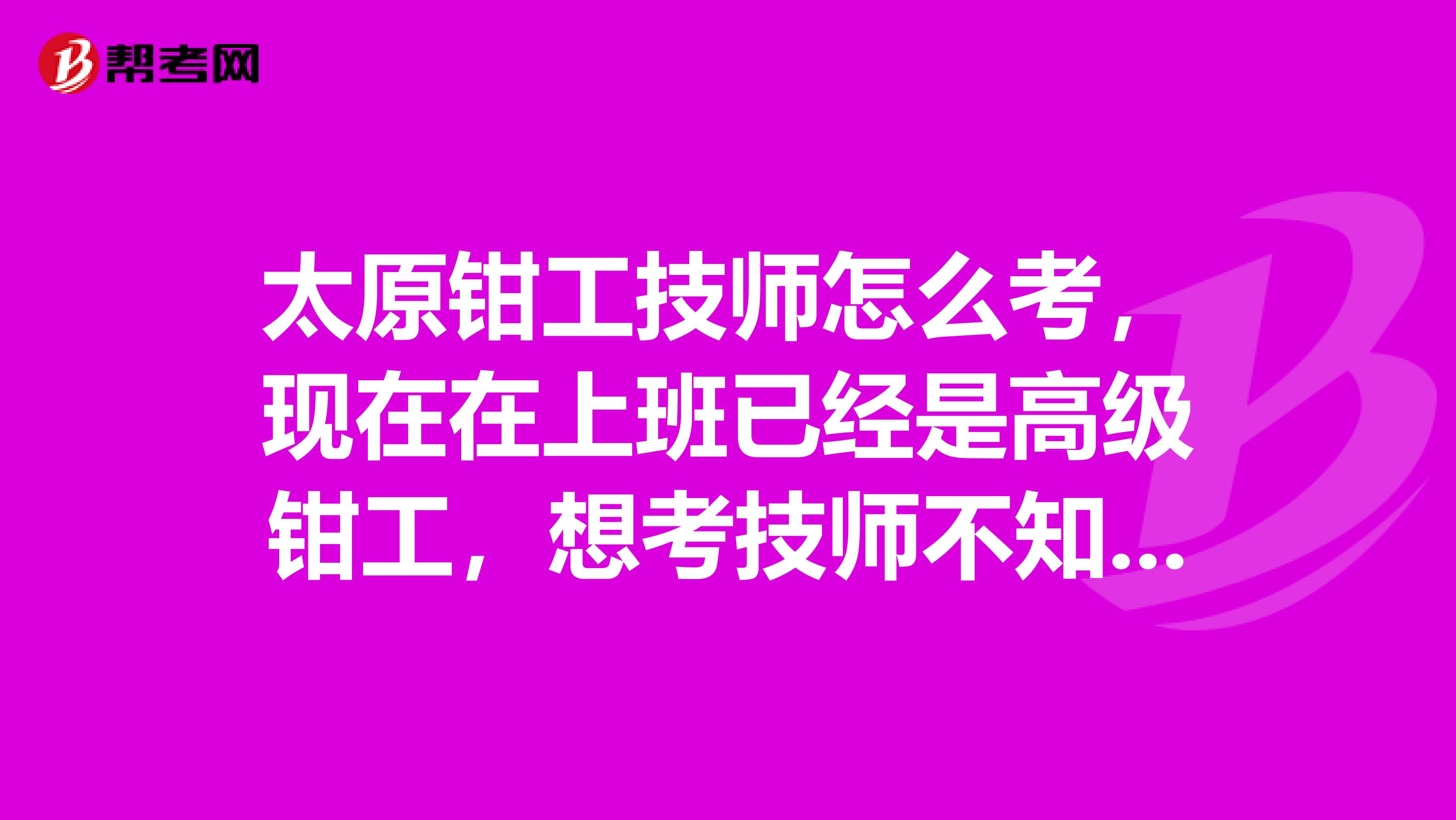 太原钳工技师怎么考，现在在上班已经是高级钳工，想考技师不知道怎么考？
