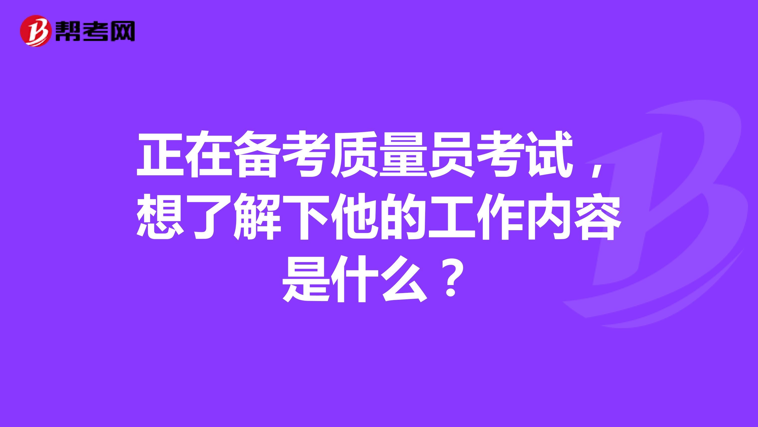 正在备考质量员考试，想了解下他的工作内容是什么？