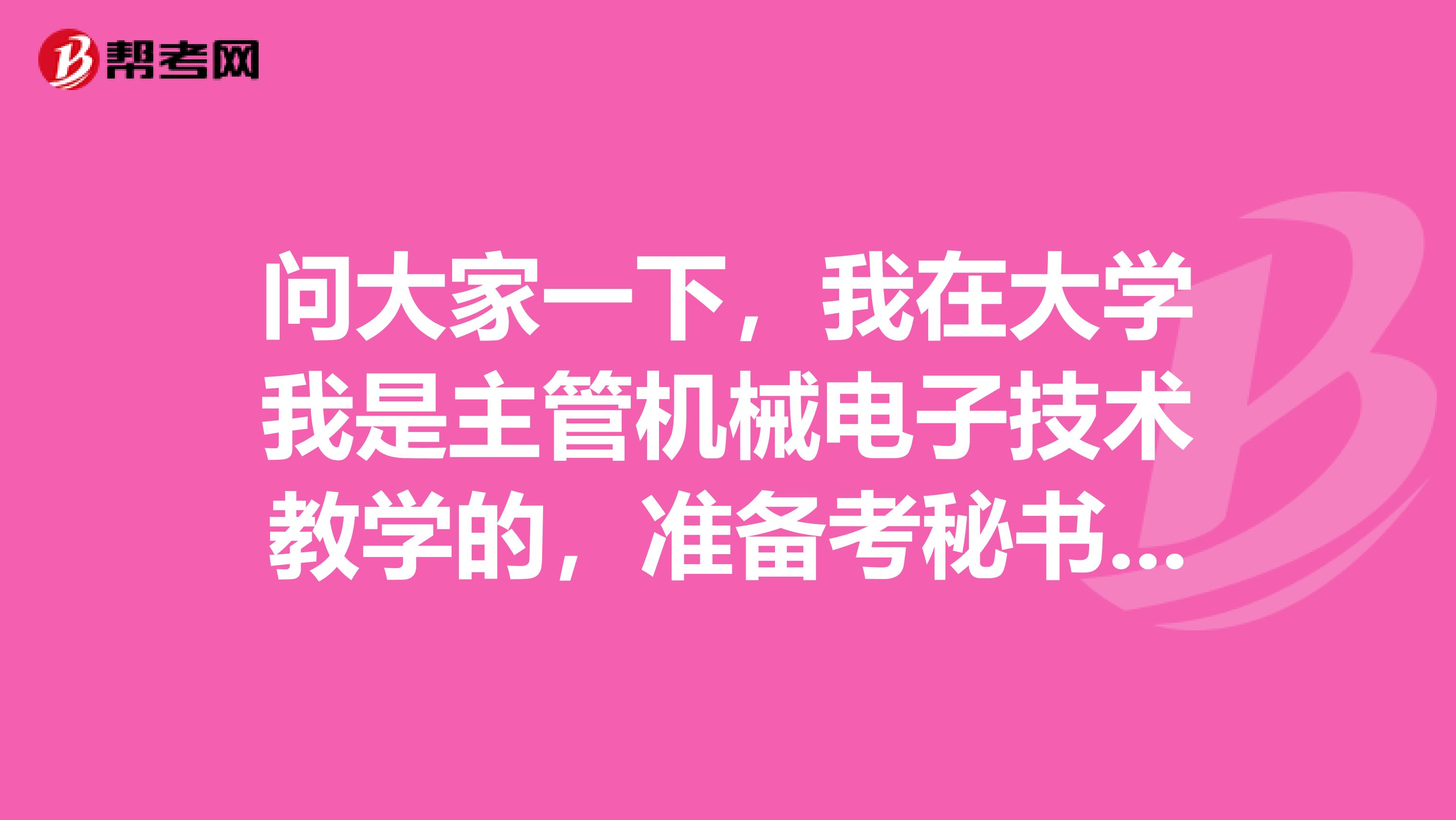 问大家一下,我在大学我是主管机械电子技术教学的,准备考秘书资格了可以给我说一下秘书资格考试难吗?