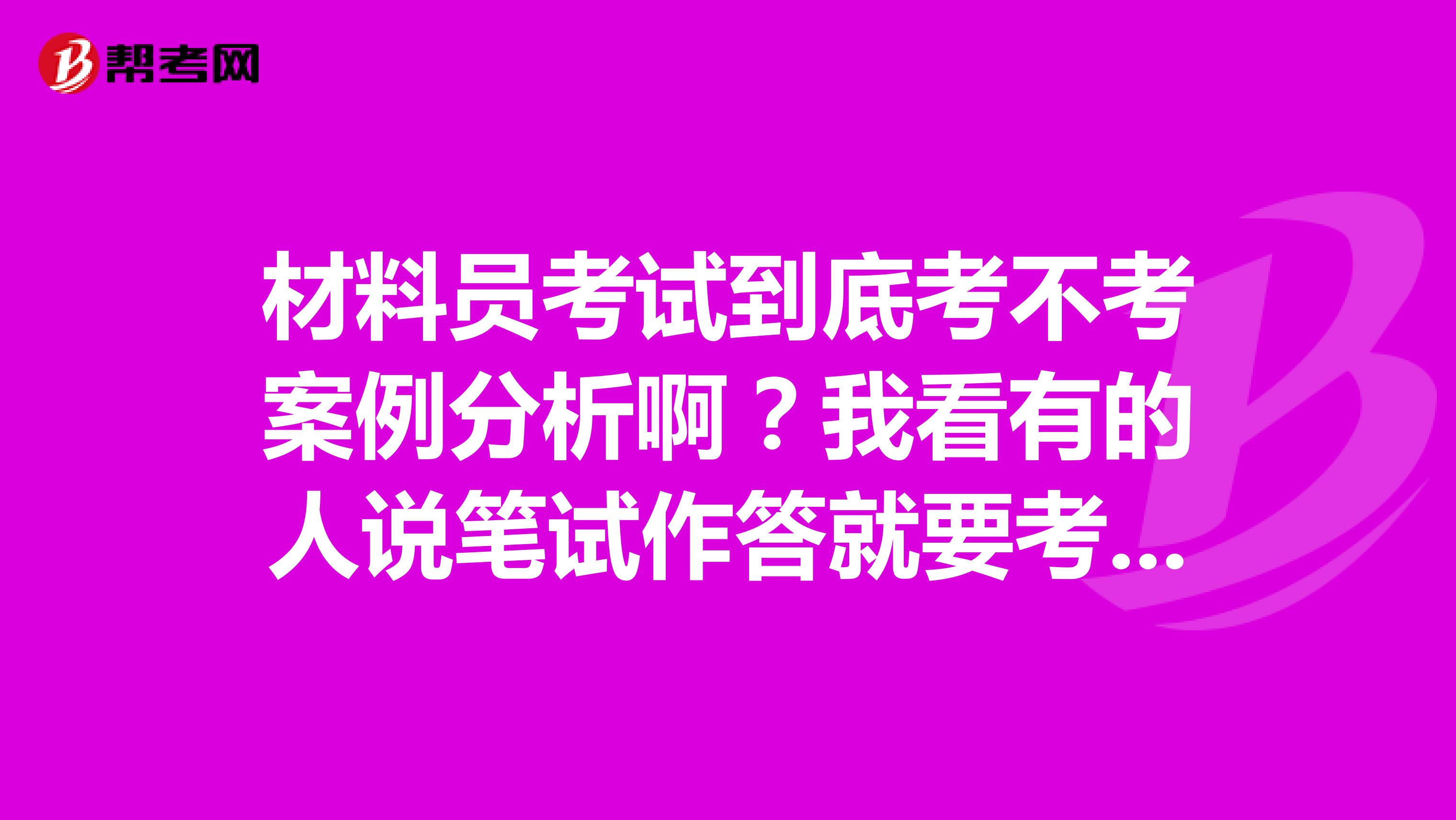 材料员考试到底考不考案例分析啊？我看有的人说笔试作答就要考案例分析简答题