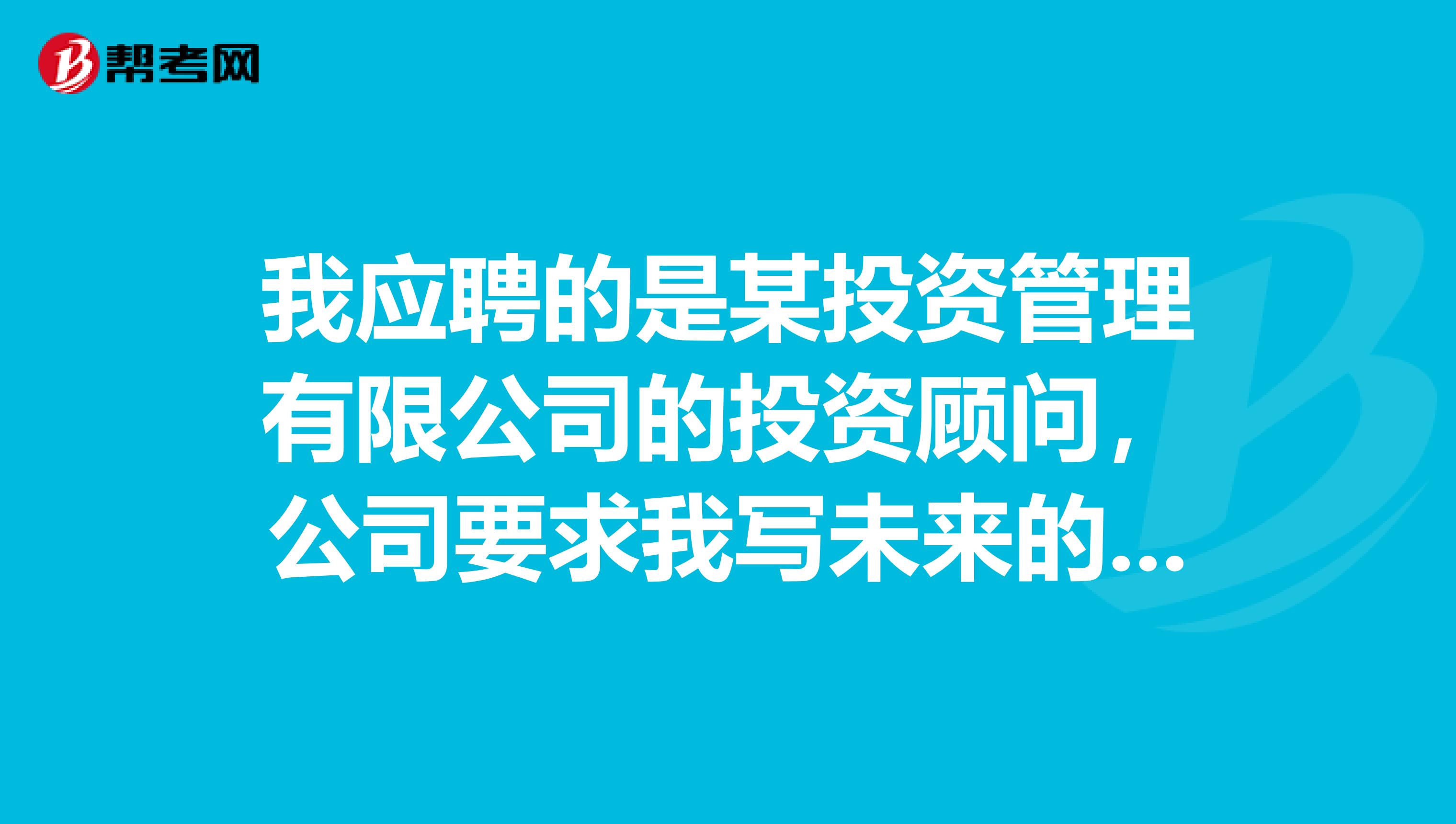 我应聘的是某投资管理有限公司的投资顾问,公司要求我写未来的工作计划,我应该怎么写呢?