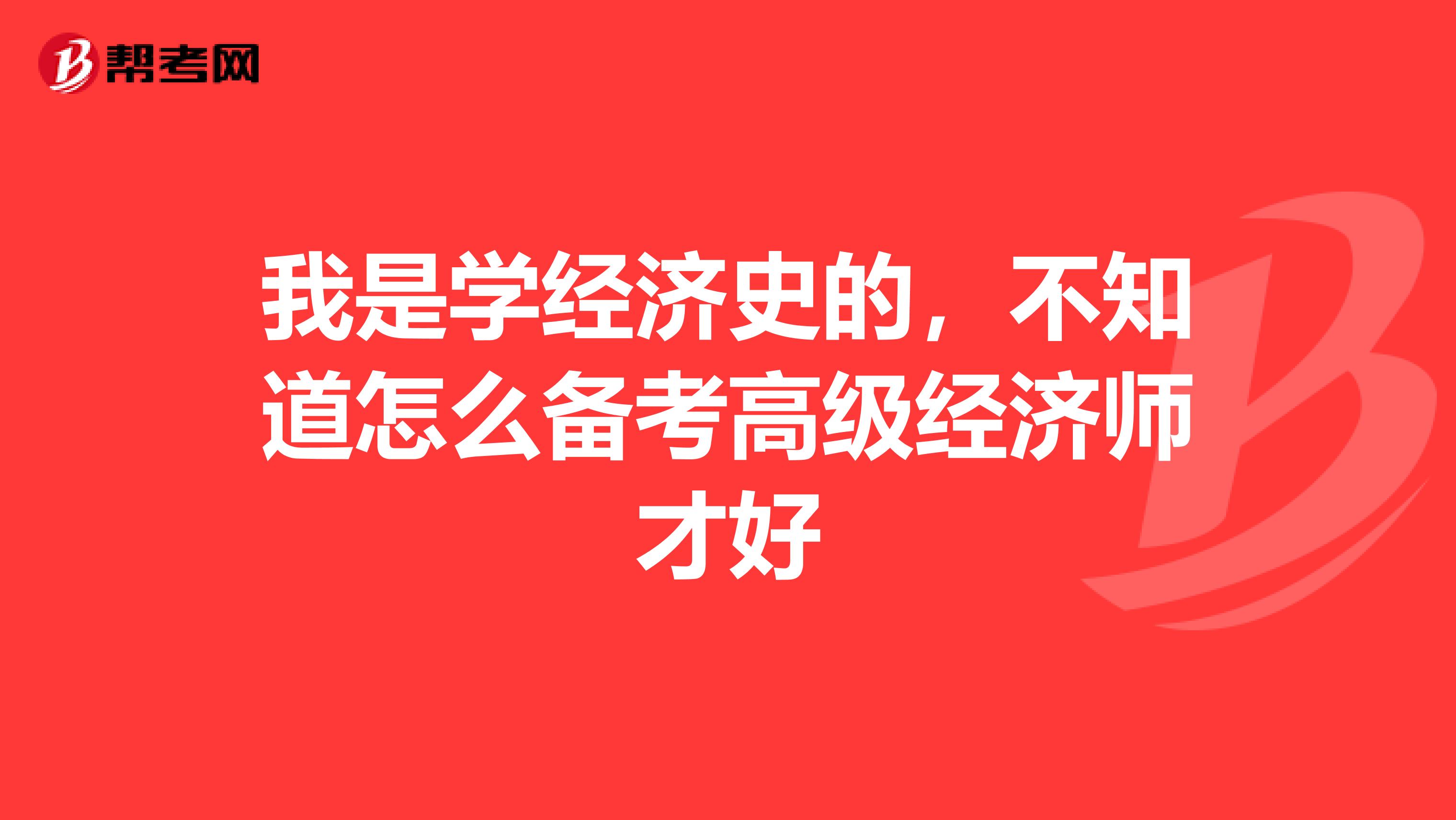 我是学经济史的，不知道怎么备考高级经济师才好