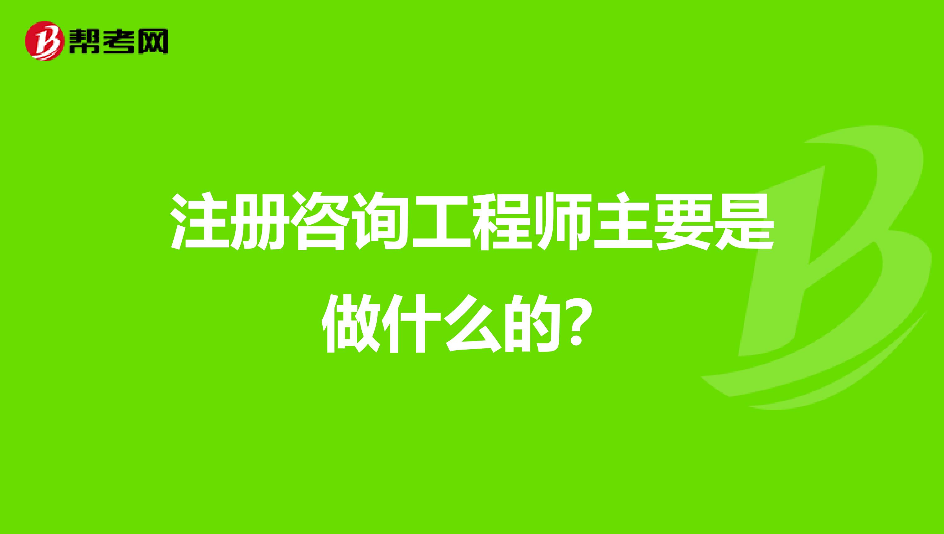 注册咨询工程师主要是做什么的？