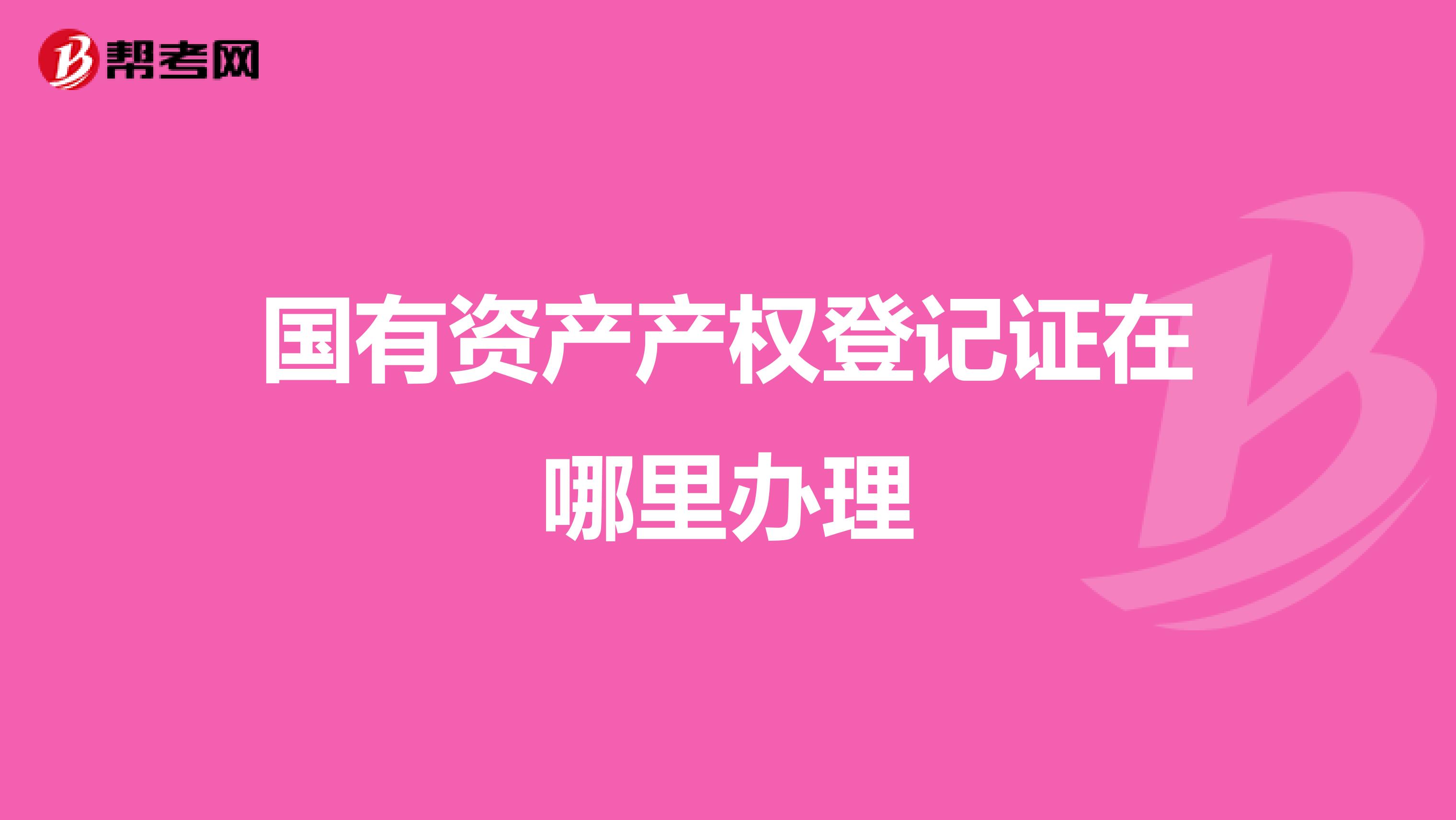 国有资产产权登记证在哪里办理