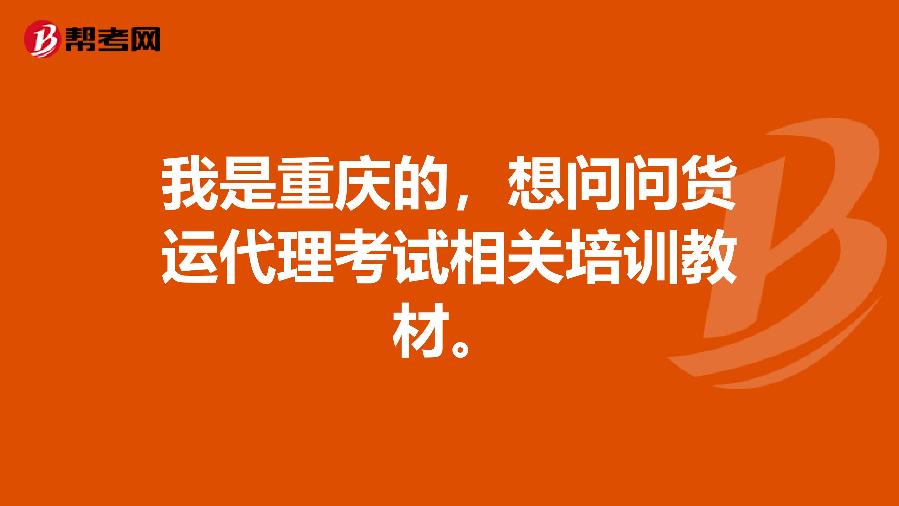 我是重庆的，想问问货运代理考试相关培训教材。