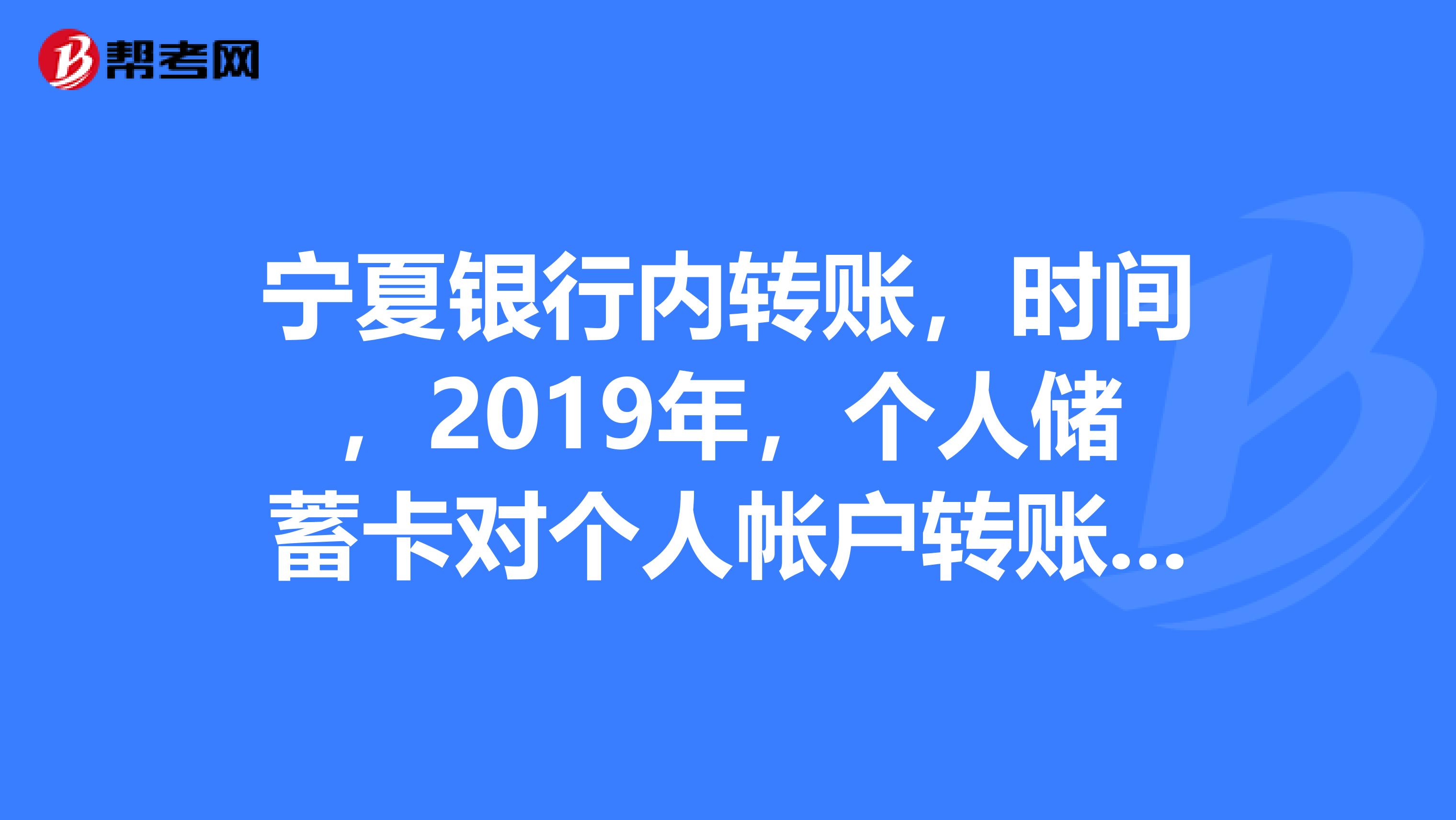宁夏银行内转账,时间,2019年,个人储蓄卡对个人帐户转账,多久到账?