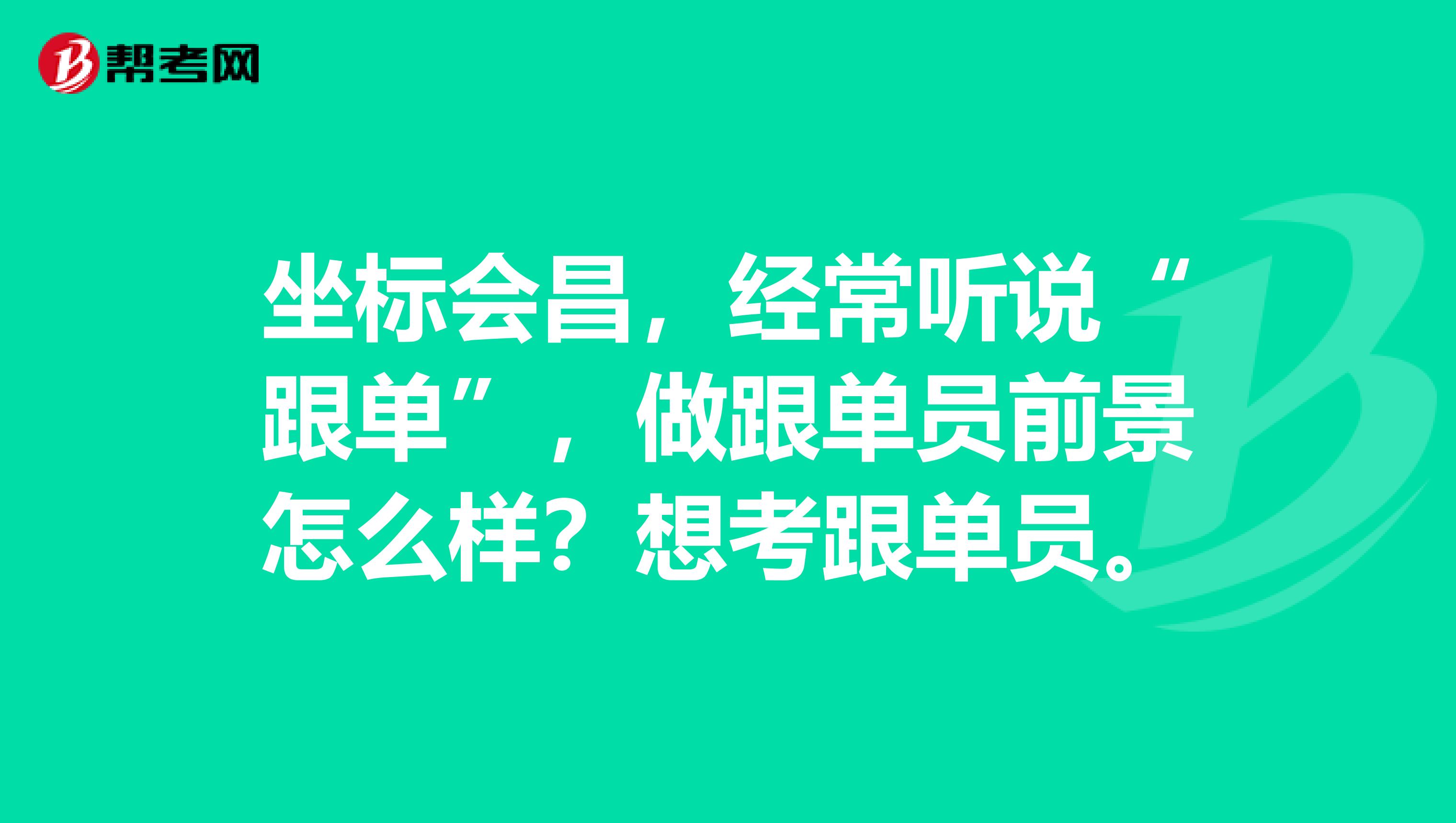 坐标会昌，经常听说“跟单”，做跟单员前景怎么样？想考跟单员。