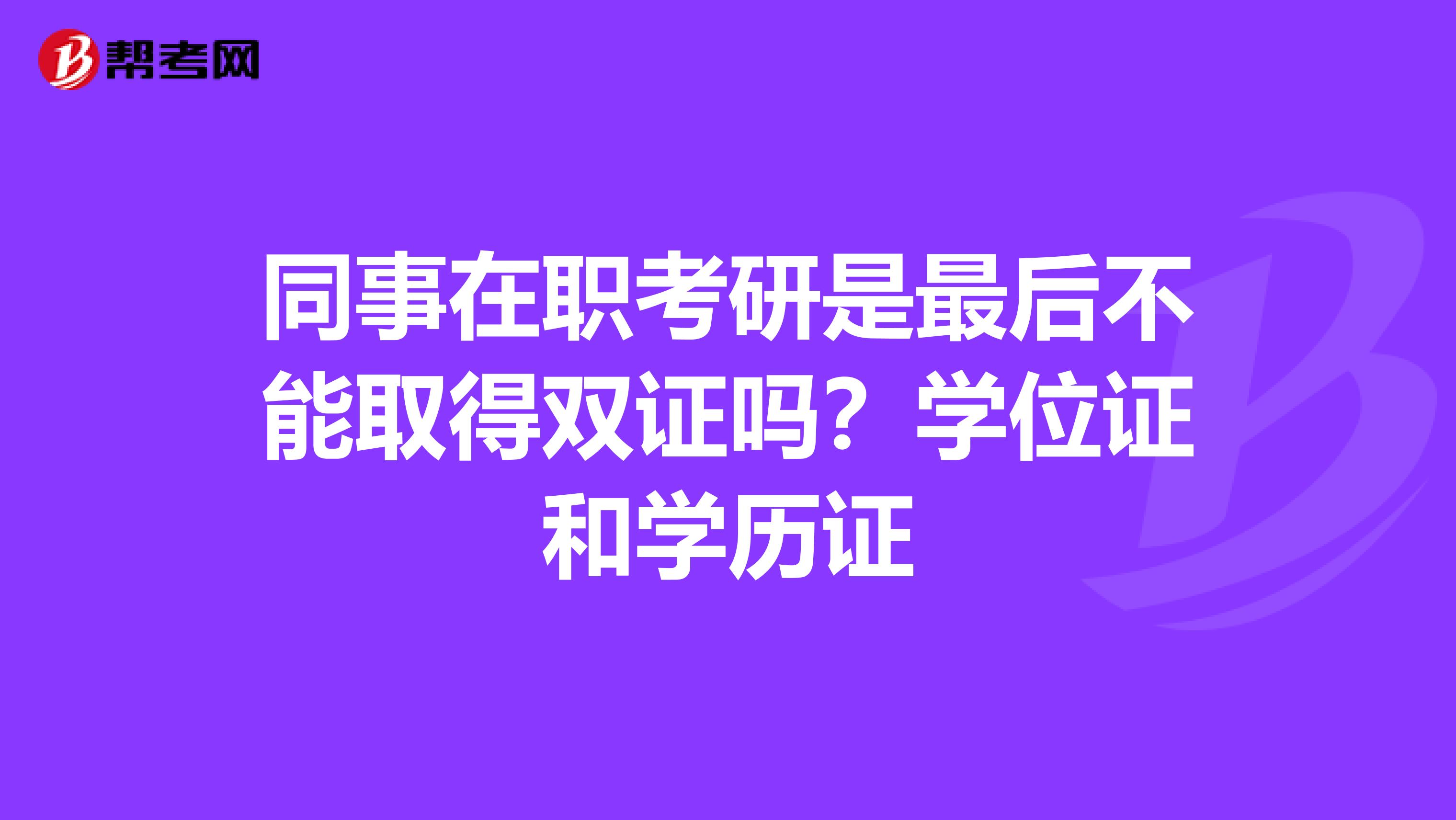 同事在职考研是最后不能取得双证吗？学位证和学历证