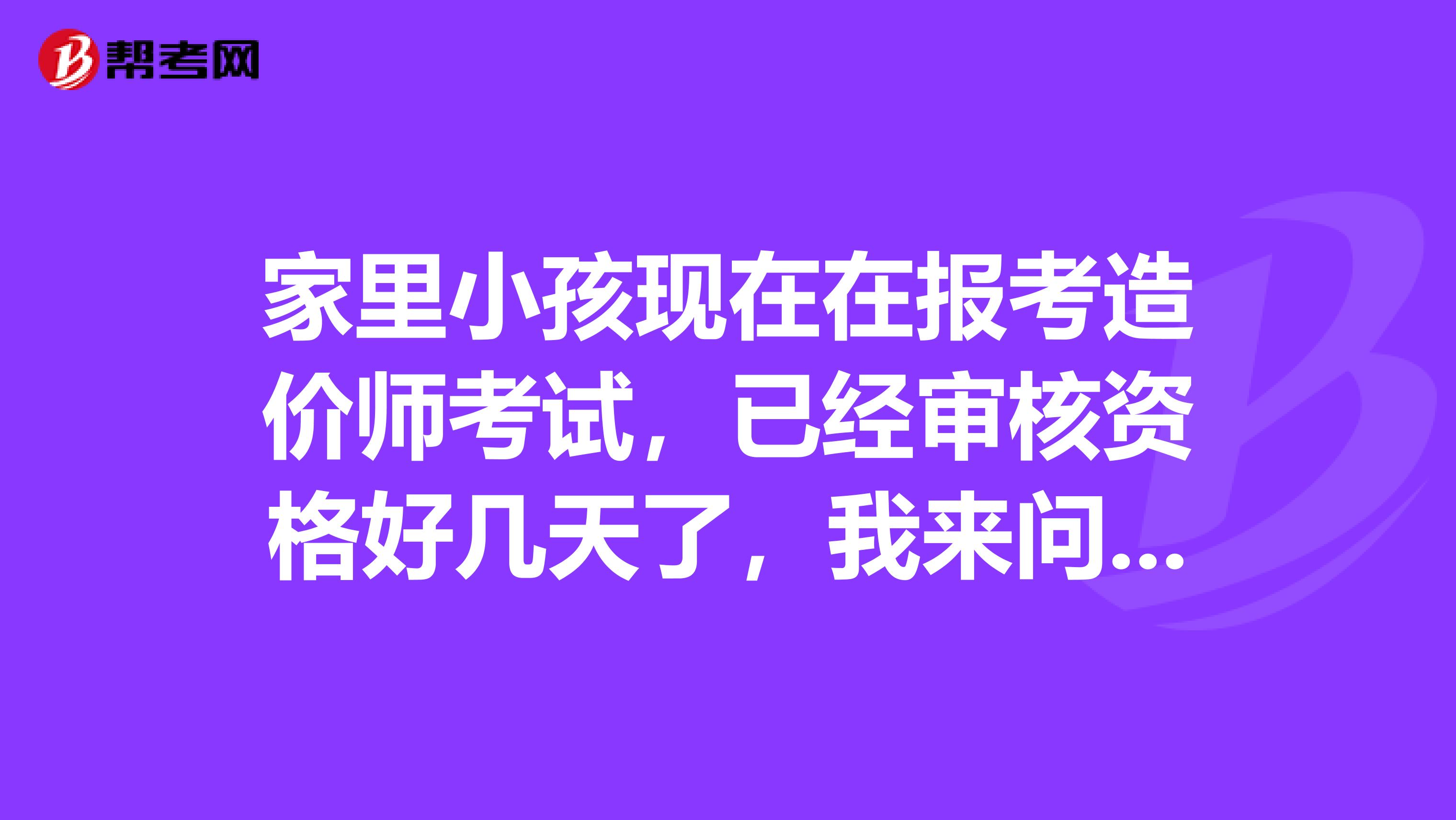 家里小孩现在在报考造价师考试,已经审核资格好几天了,我来问一下大家造价师报名审核需要多长时间,也好让我们心里有个数