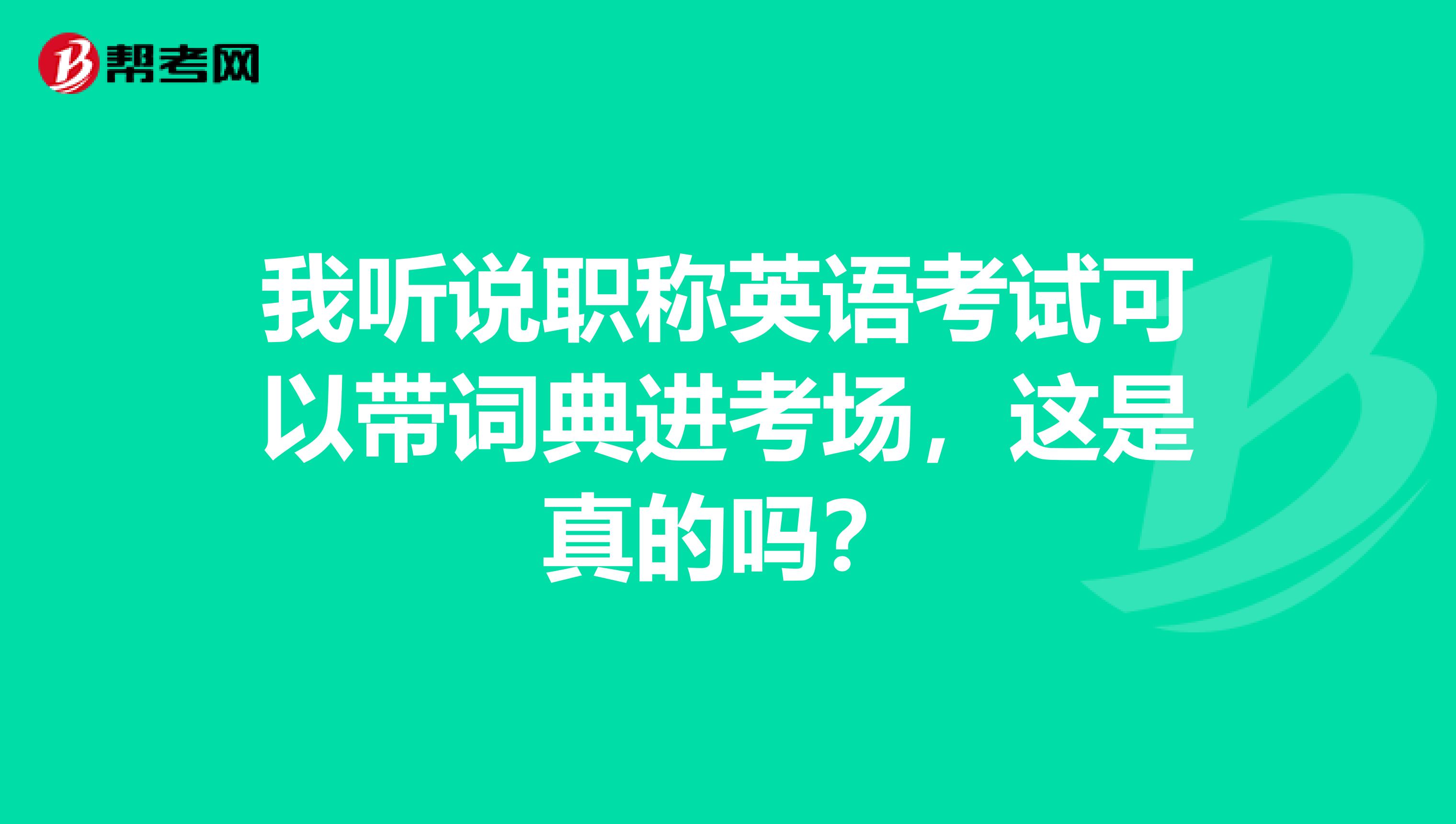 我听说职称英语考试可以带词典进考场，这是真的吗？