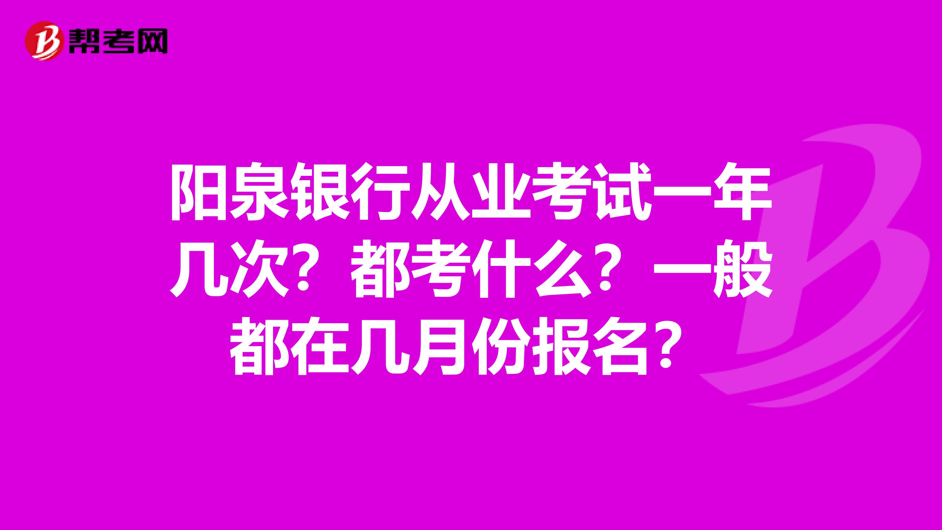 陽泉銀行從業考試一年幾次？都考什么？一般都在幾月份報名？