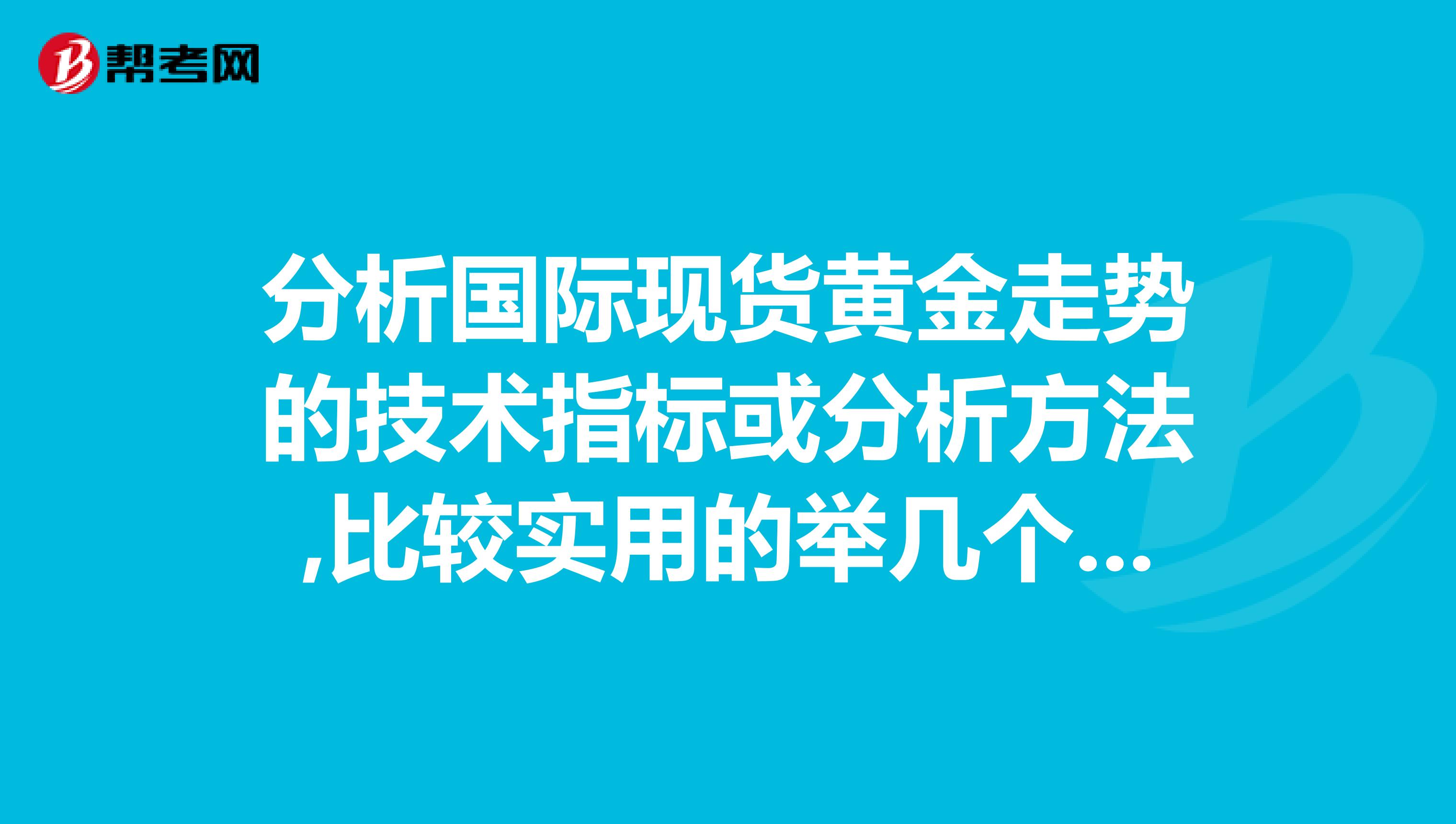 分析国际现货黄金走势的技术指标或分析方法,比较实用的举几个例子