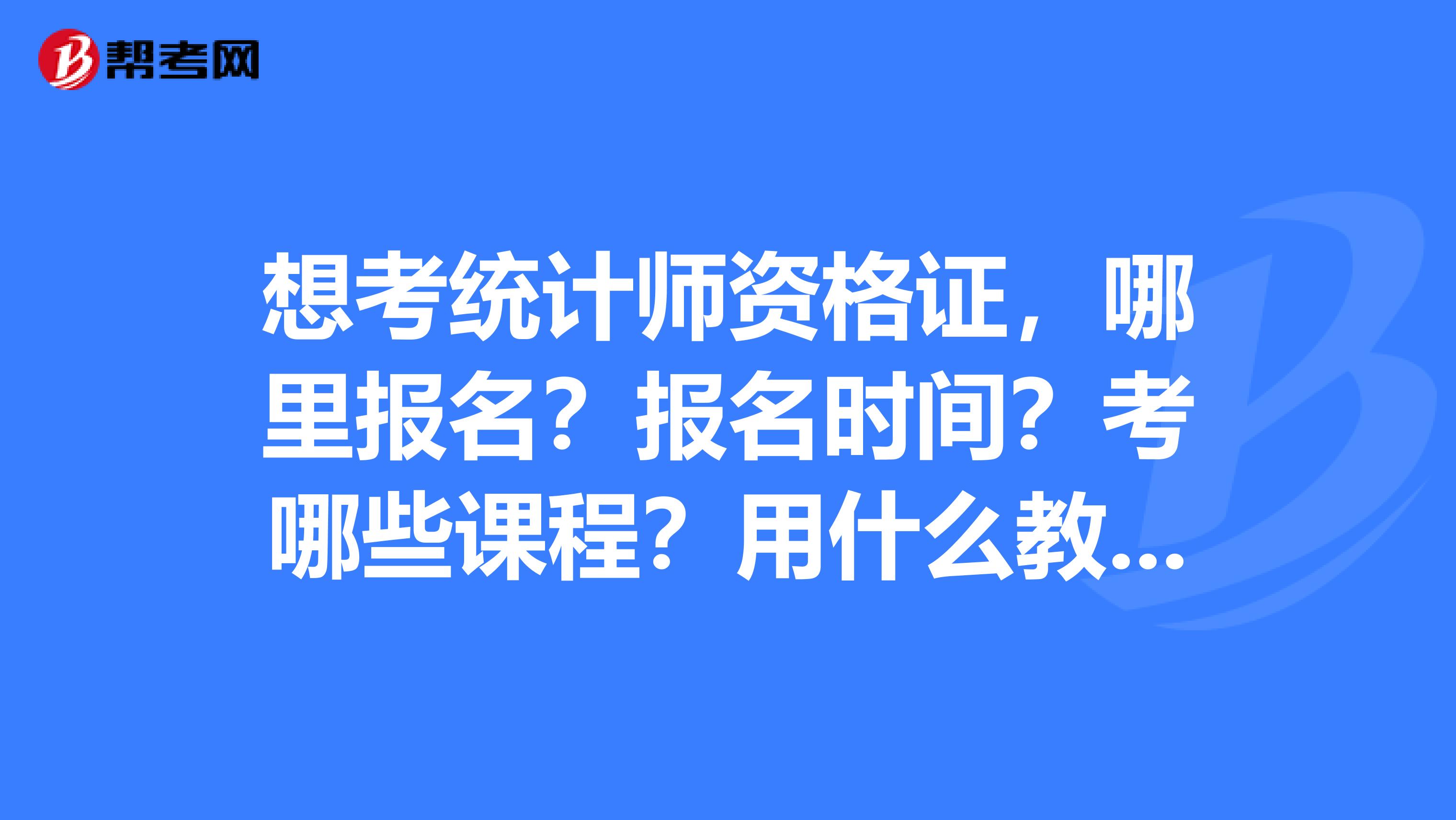 想考统计师资格证，哪里报名？报名时间？考哪些课程？用什么教材和参考书？