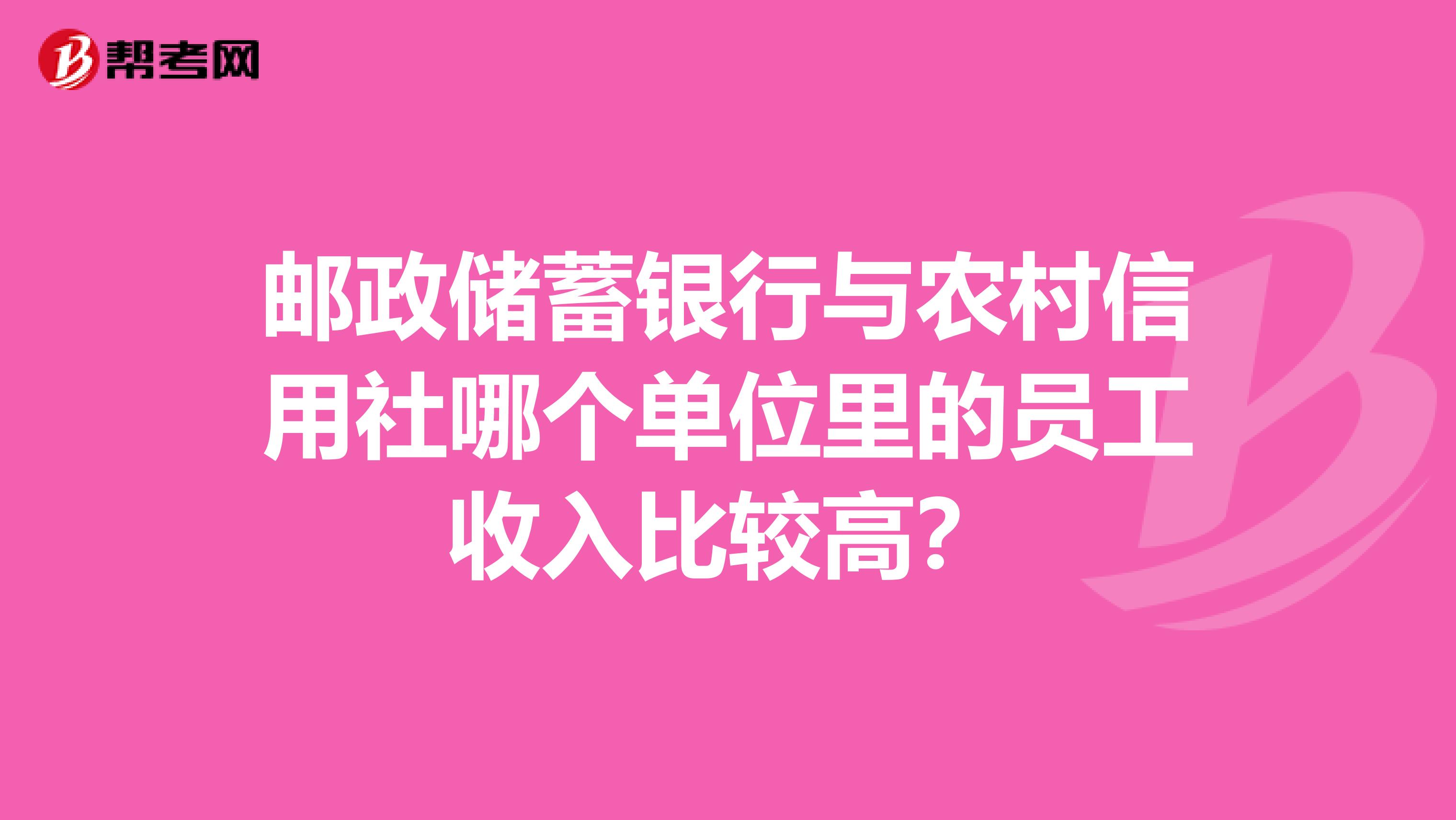 邮政储蓄银行与农村信用社哪个单位里的员工收入比较高?