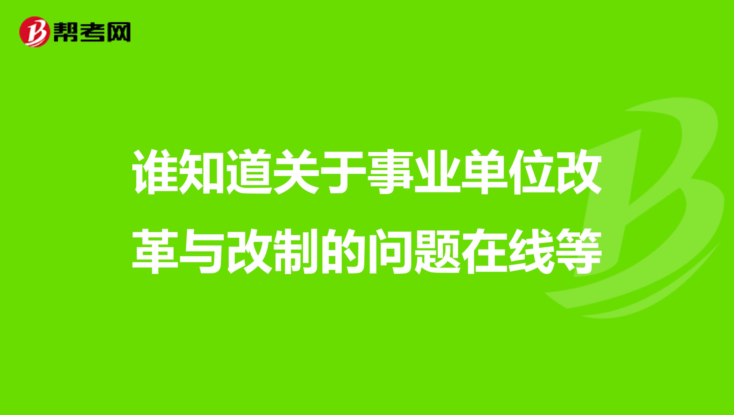 谁知道关于事业单位改革与改制的问题在线等