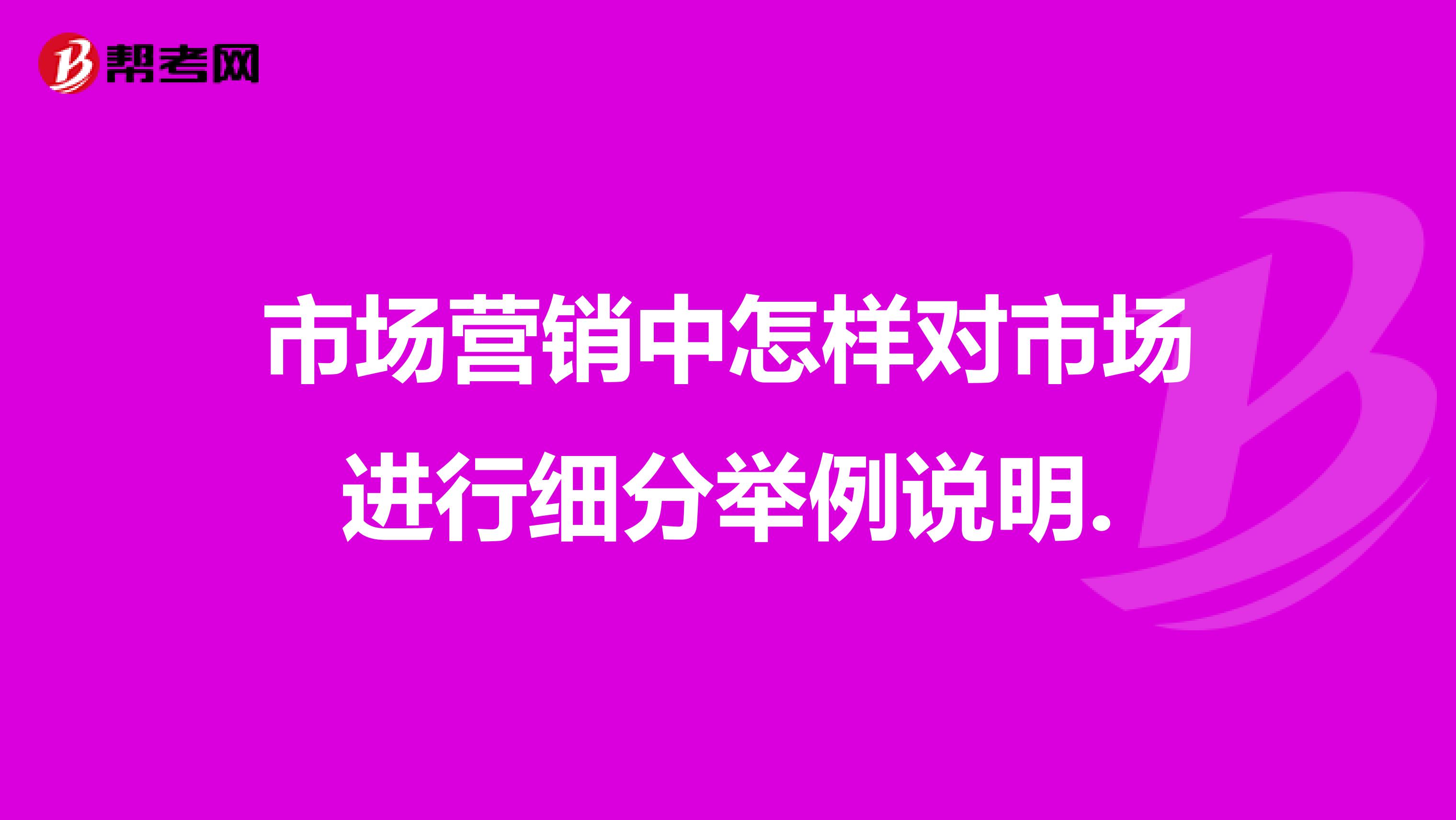 市场营销中怎样对市场进行细分举例说明.