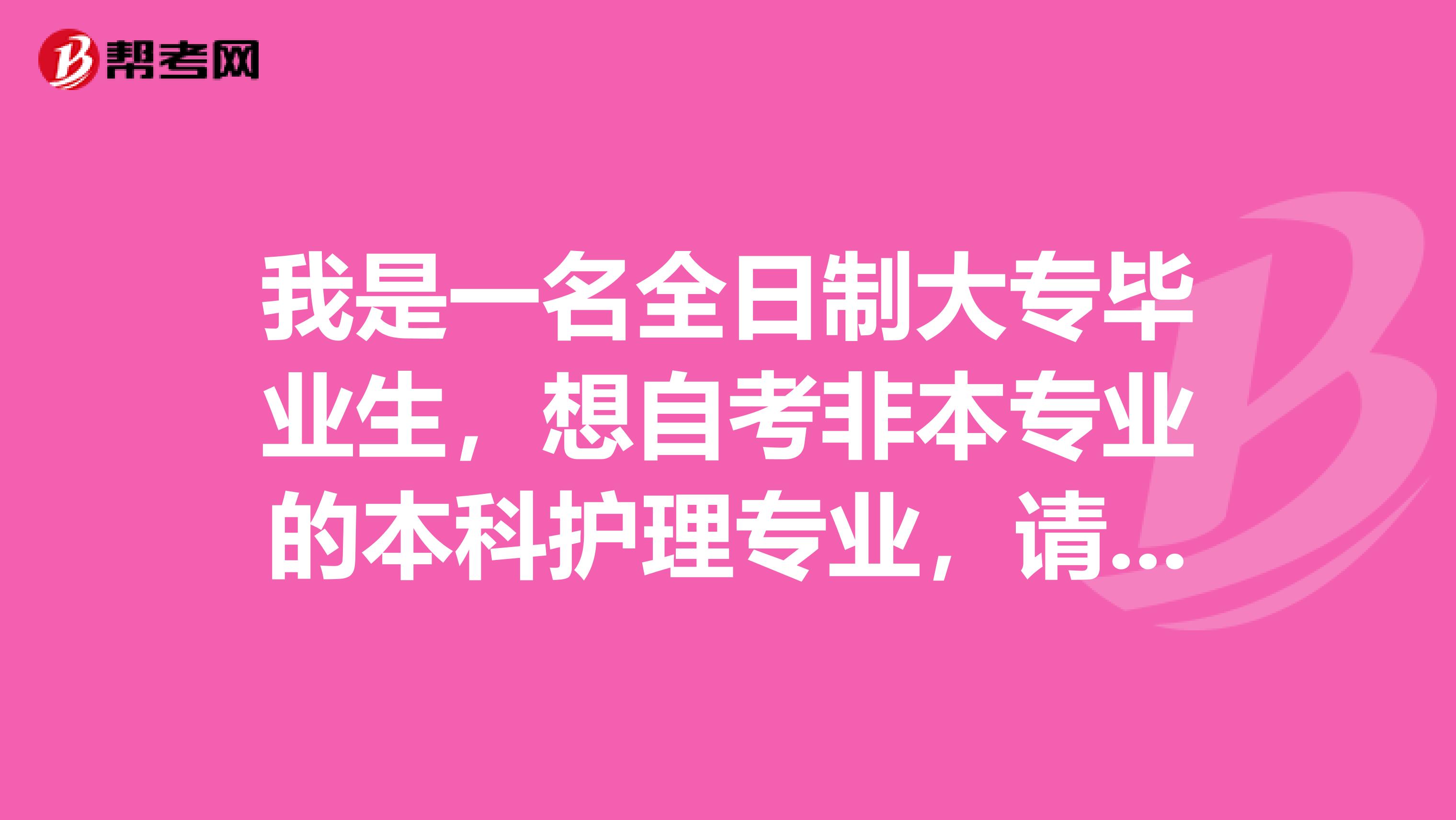 我是一名全日制大专毕业生,想自考非本专业的本科护理专业,请问毕业后我有资格报考护士资格考试吗?