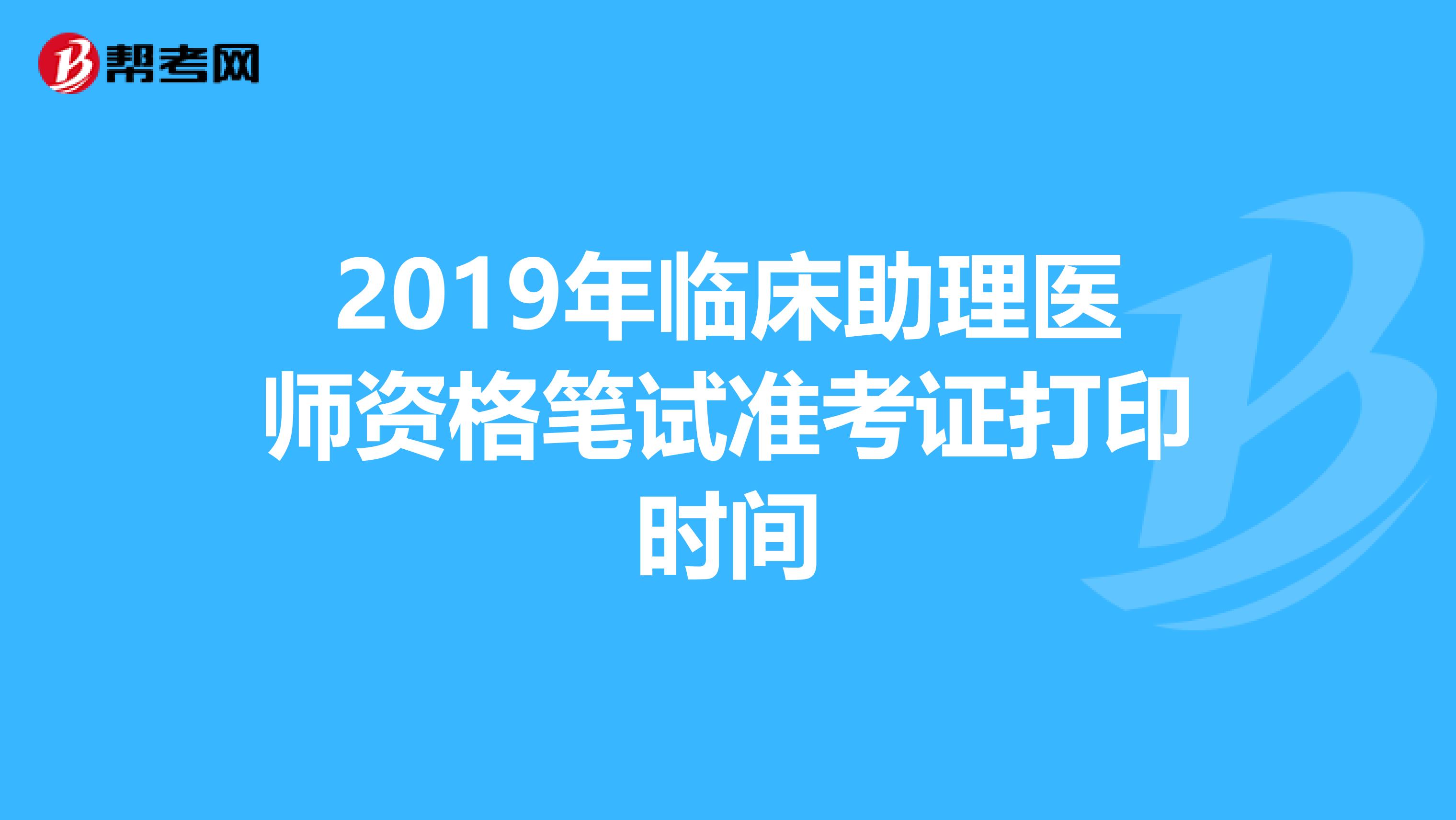 2019年临床助理医师资格笔试准考证打印时间