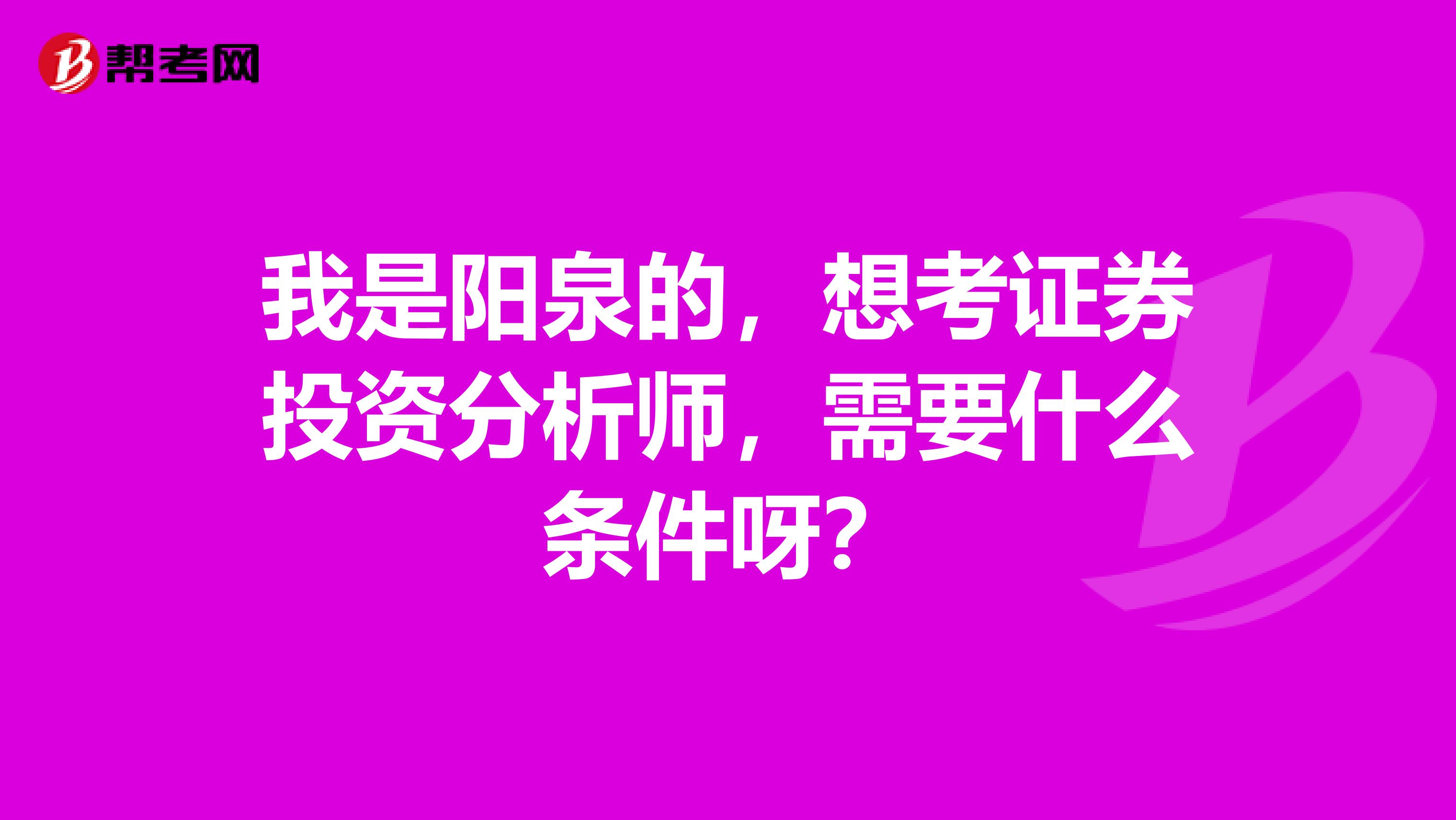 我是阳泉的,想考证券投资分析师,需要什么条件呀?