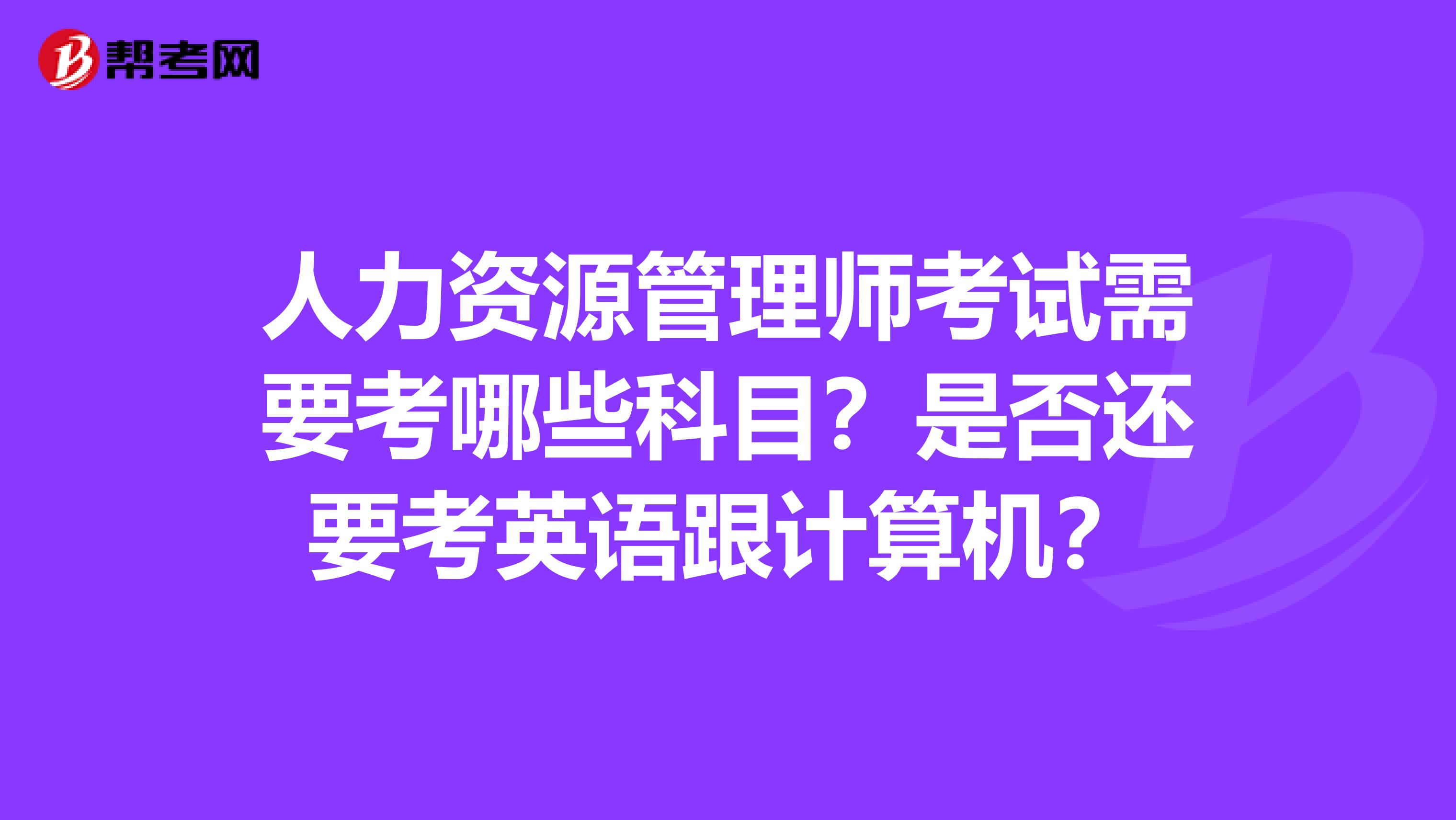 人力资源管理师考试需要考哪些科目？是否还要考英语跟计算机？