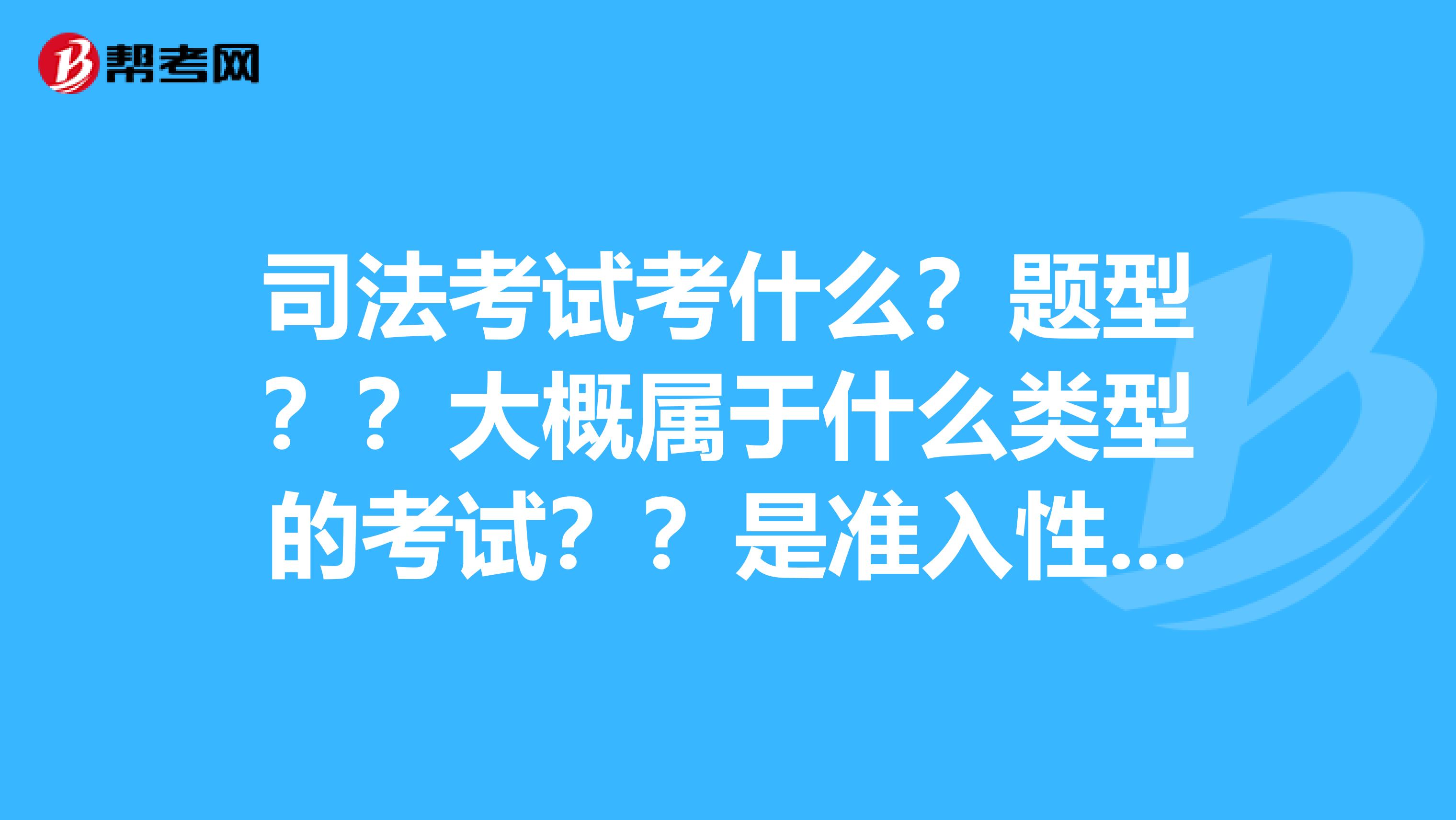 司法考试考什么？题型？？大概属于什么类型的考试？？是准入性质的么？