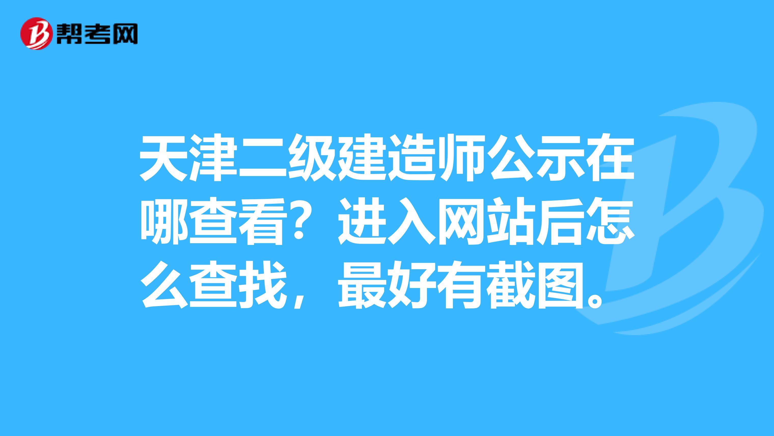 天津二级建造师公示在哪查看？进入网站后怎么查找，最好有截图。