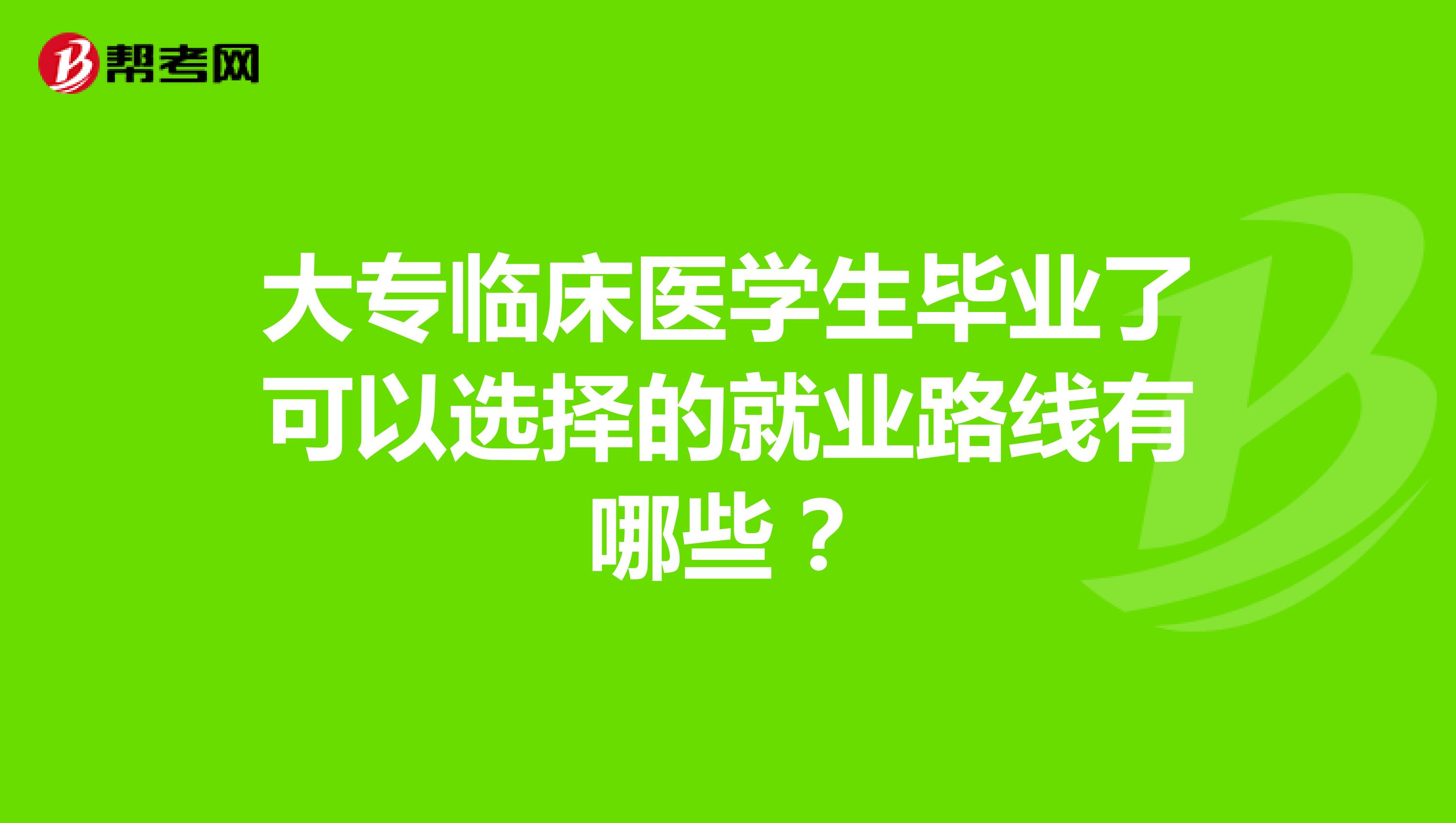 大专临床医学生毕业了可以选择的就业路线有哪些?