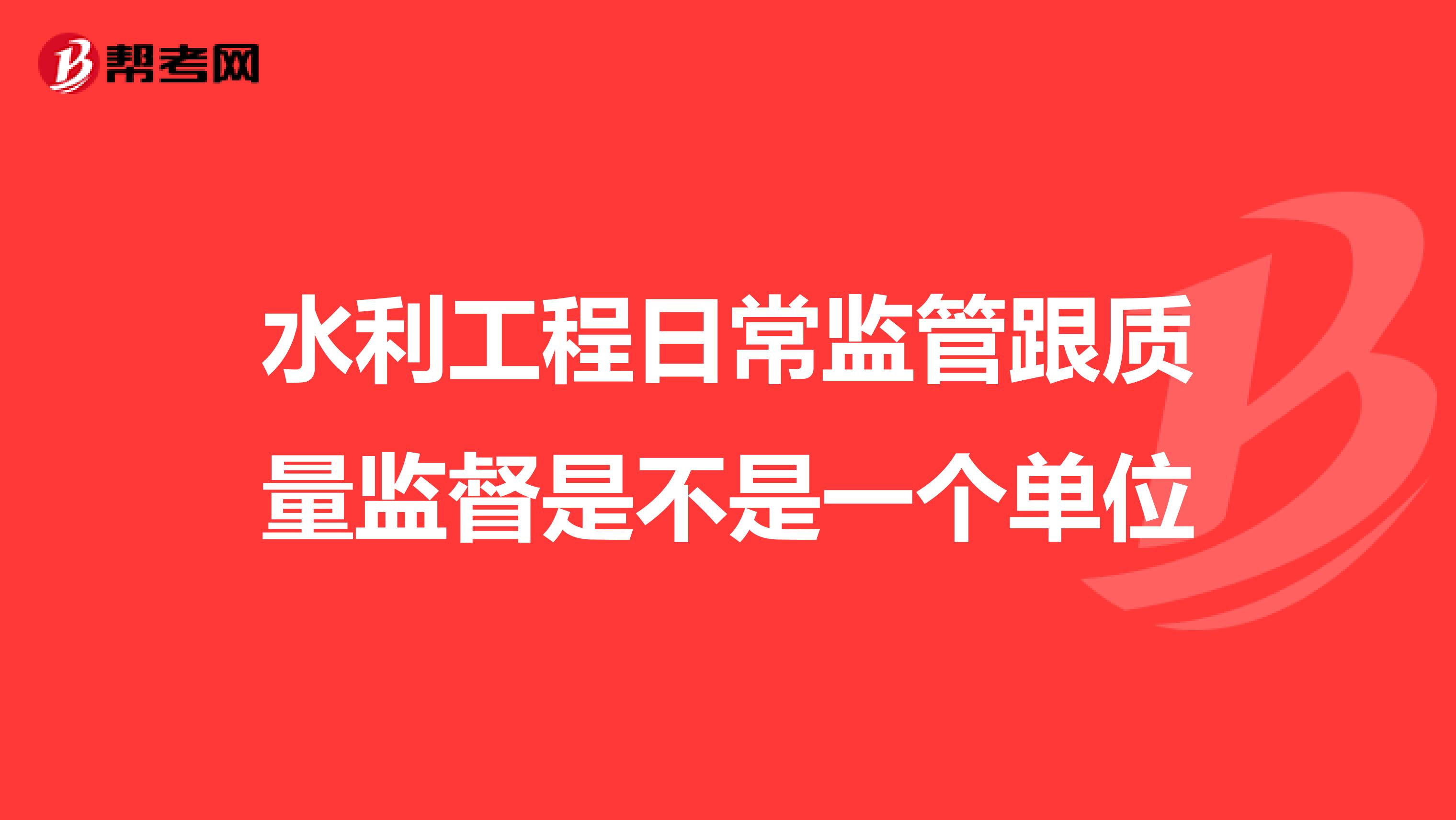 水利工程日常监管跟质量监督是不是一个单位