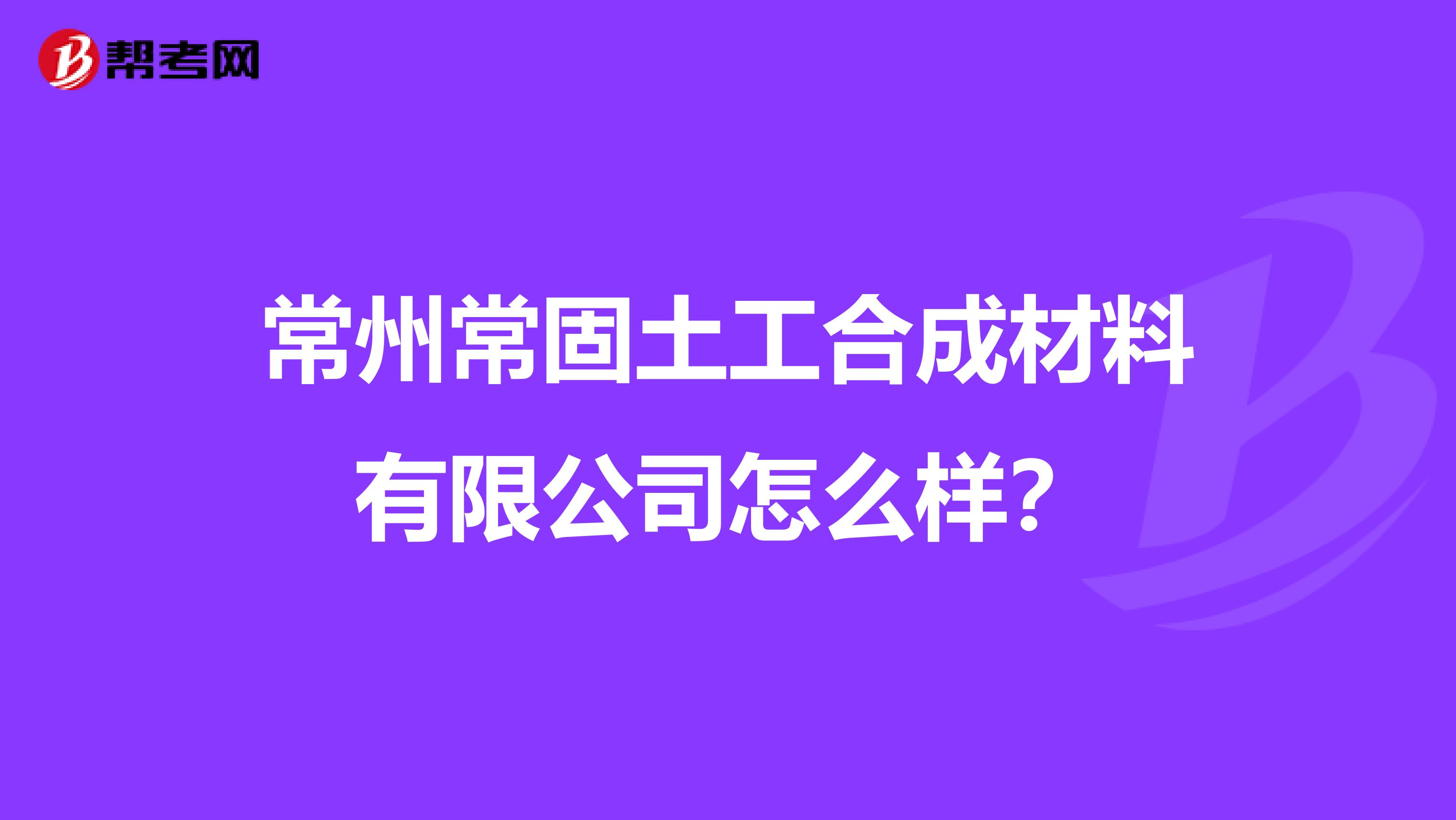 常州常固土工合成材料有限公司怎么样？