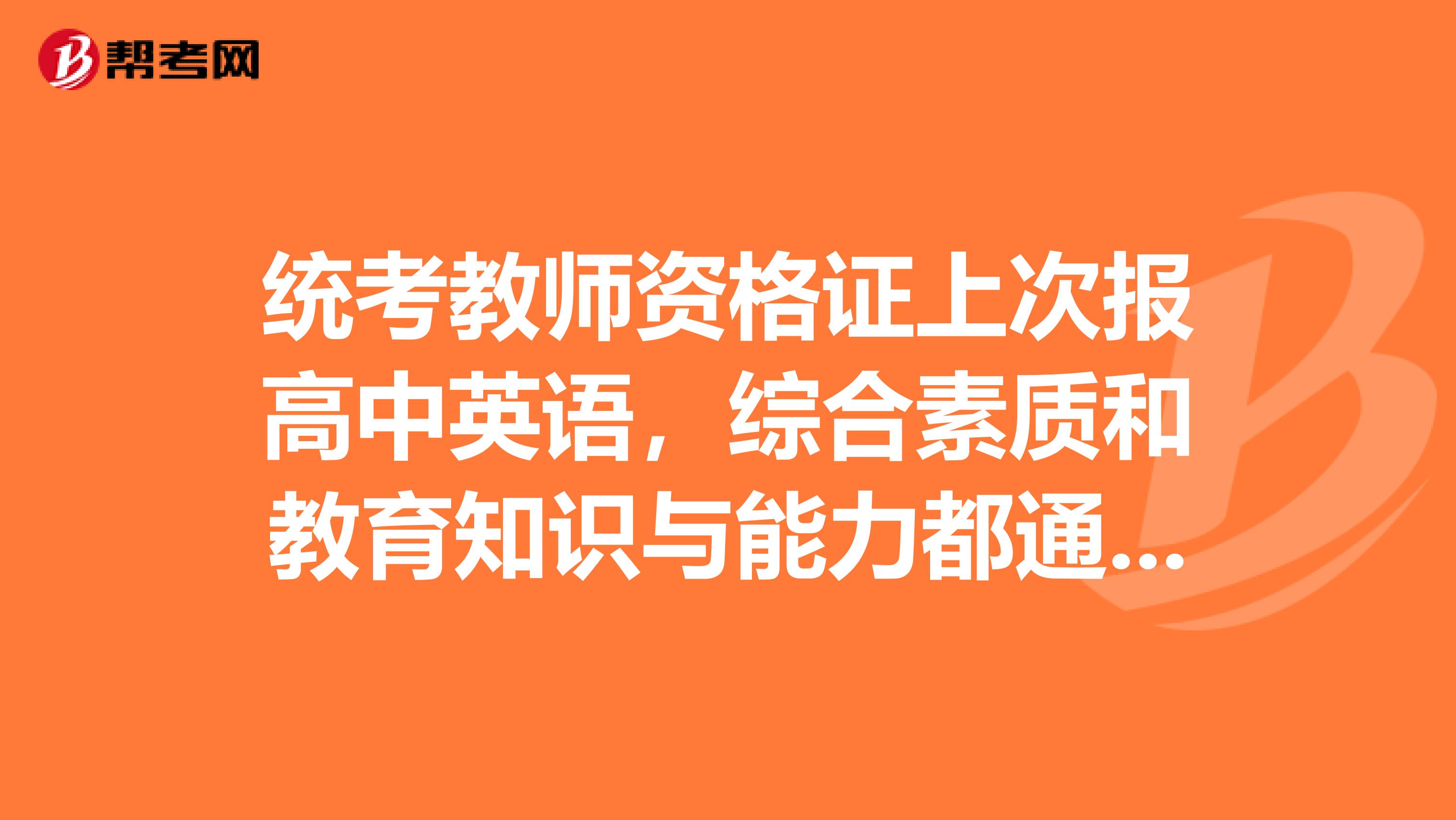 统考教师资格证上次报高中英语，综合素质和教育知识与能力都通过了，学科知识与教学能力没有过，这次改报